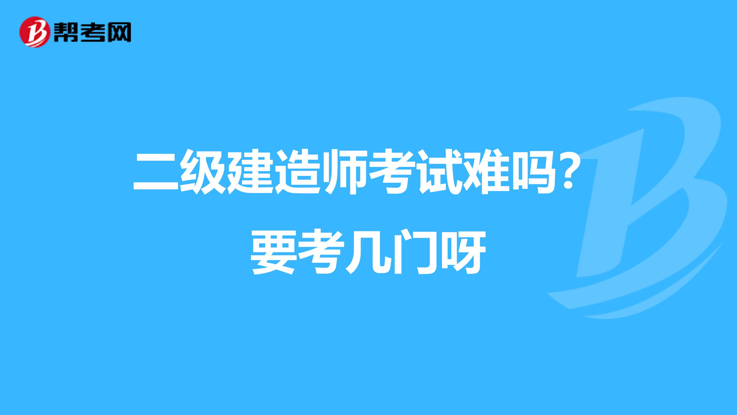 二级建造师考试难吗？要考几门呀