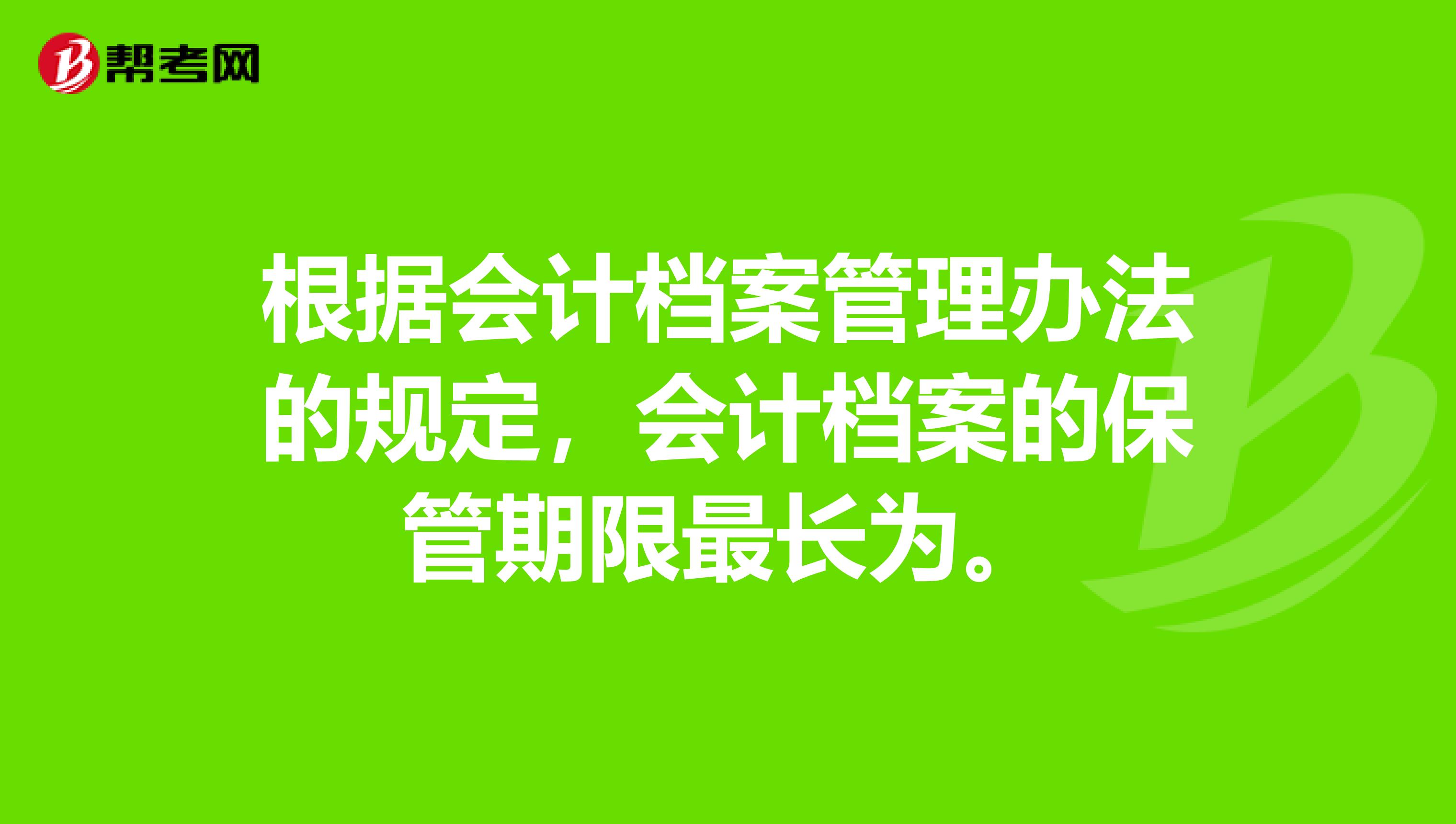 根据会计档案管理办法的规定,会计档案的保管期限最长为。