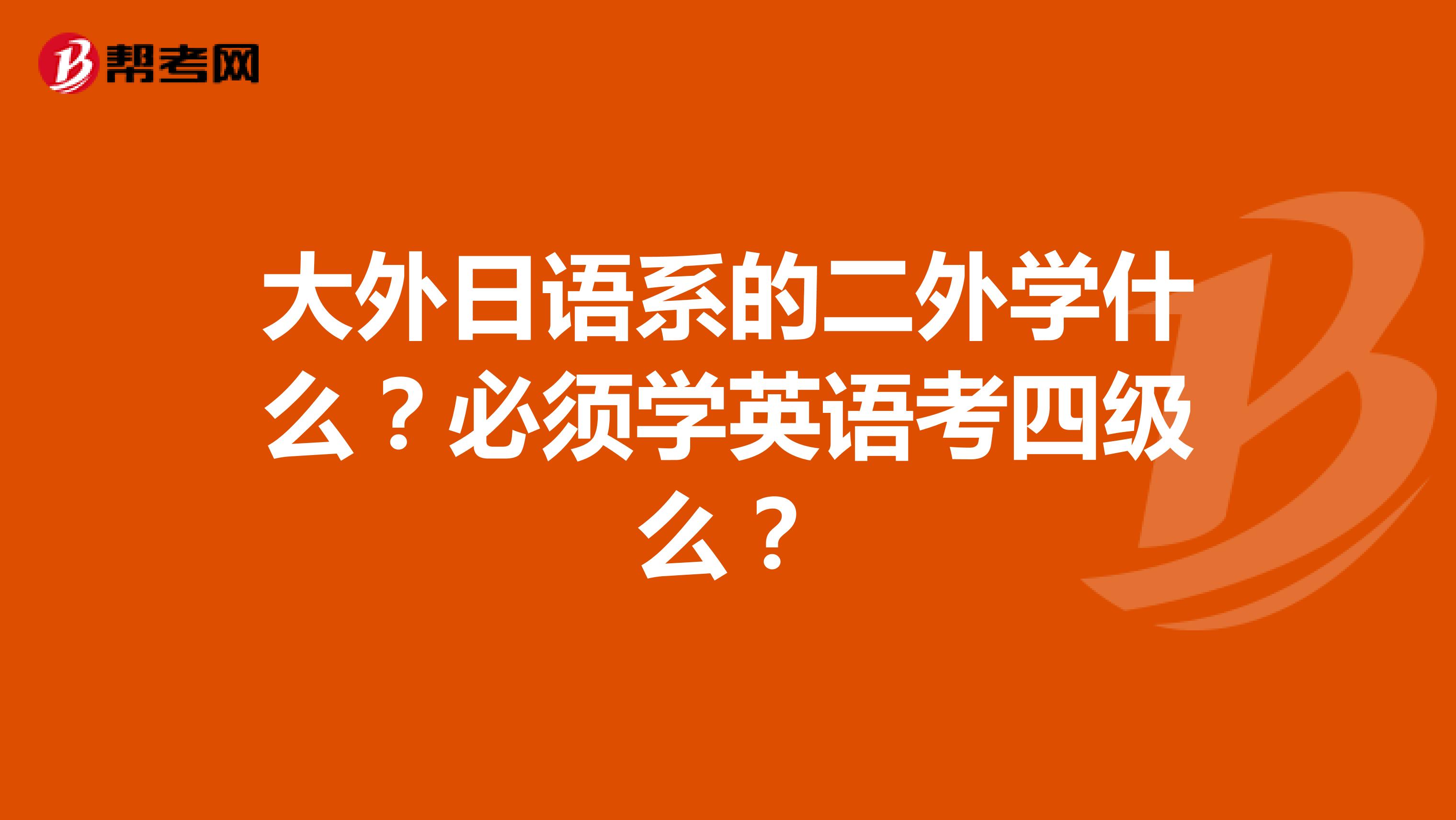 大外日语系的二外学什么？必须学英语考四级么？
