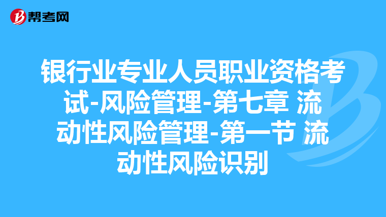 银行业专业人员职业资格考试-风险管理-第七章 流动性风险管理-第一节 流动性风险识别