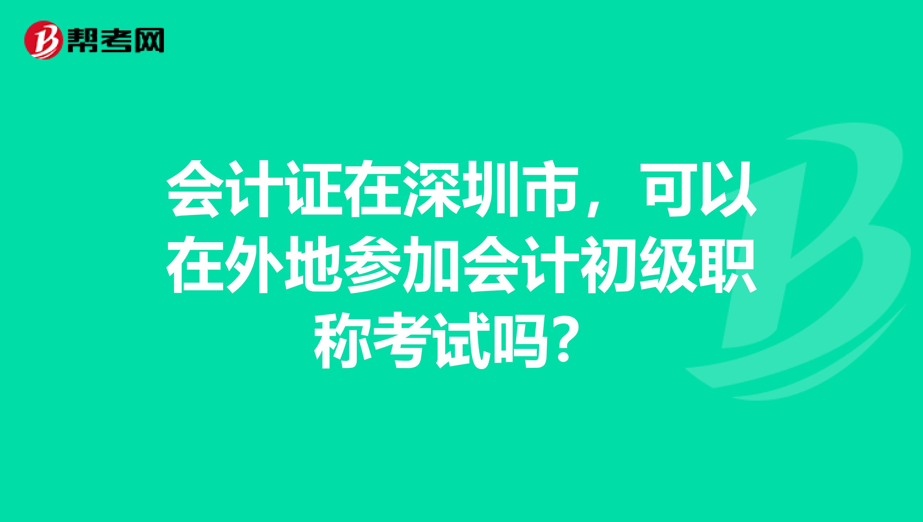 会计证在深圳市,可以在外地参加会计初级职称考试吗?