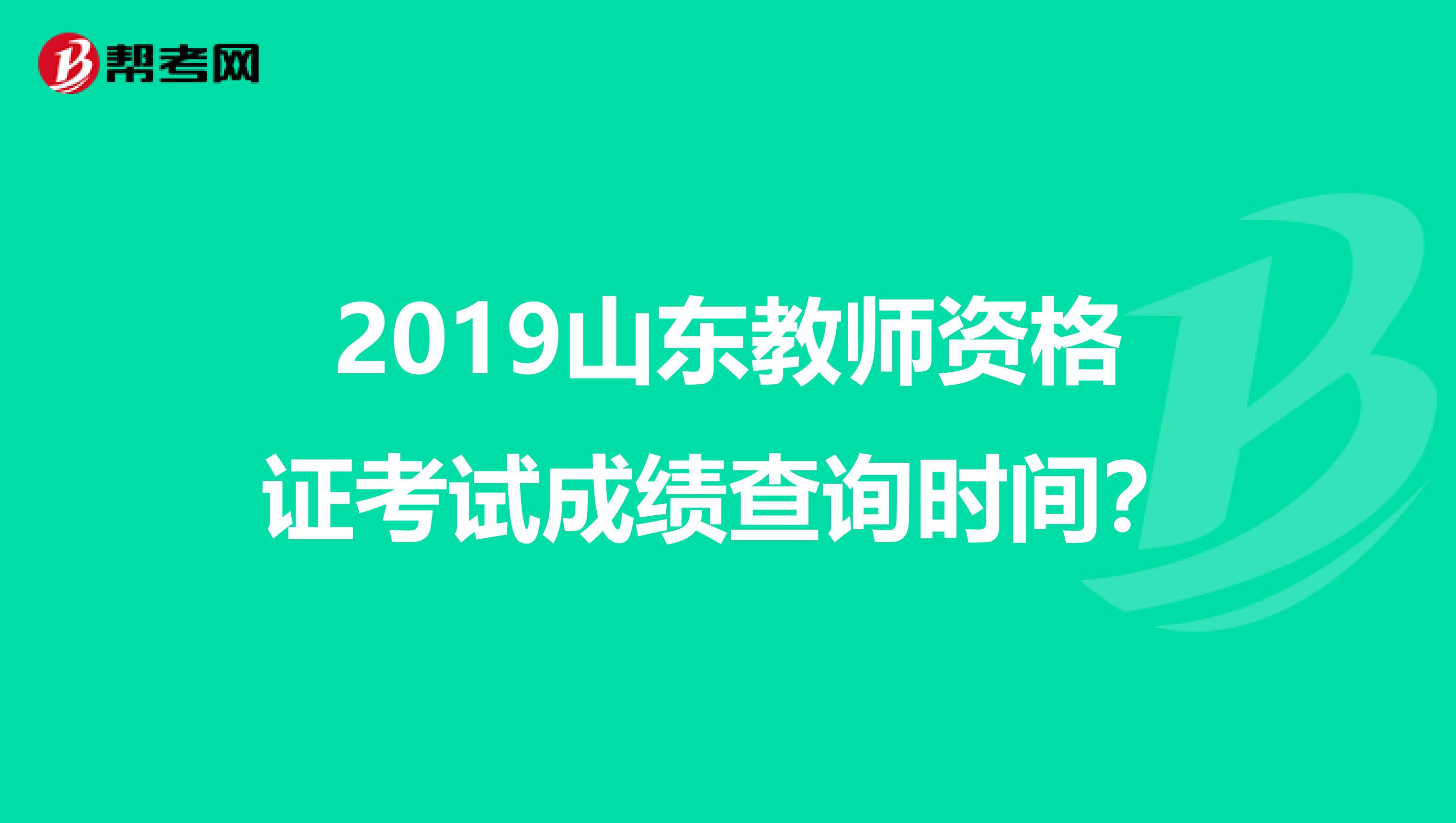 2019山东教师资格证考试成绩查询时间?