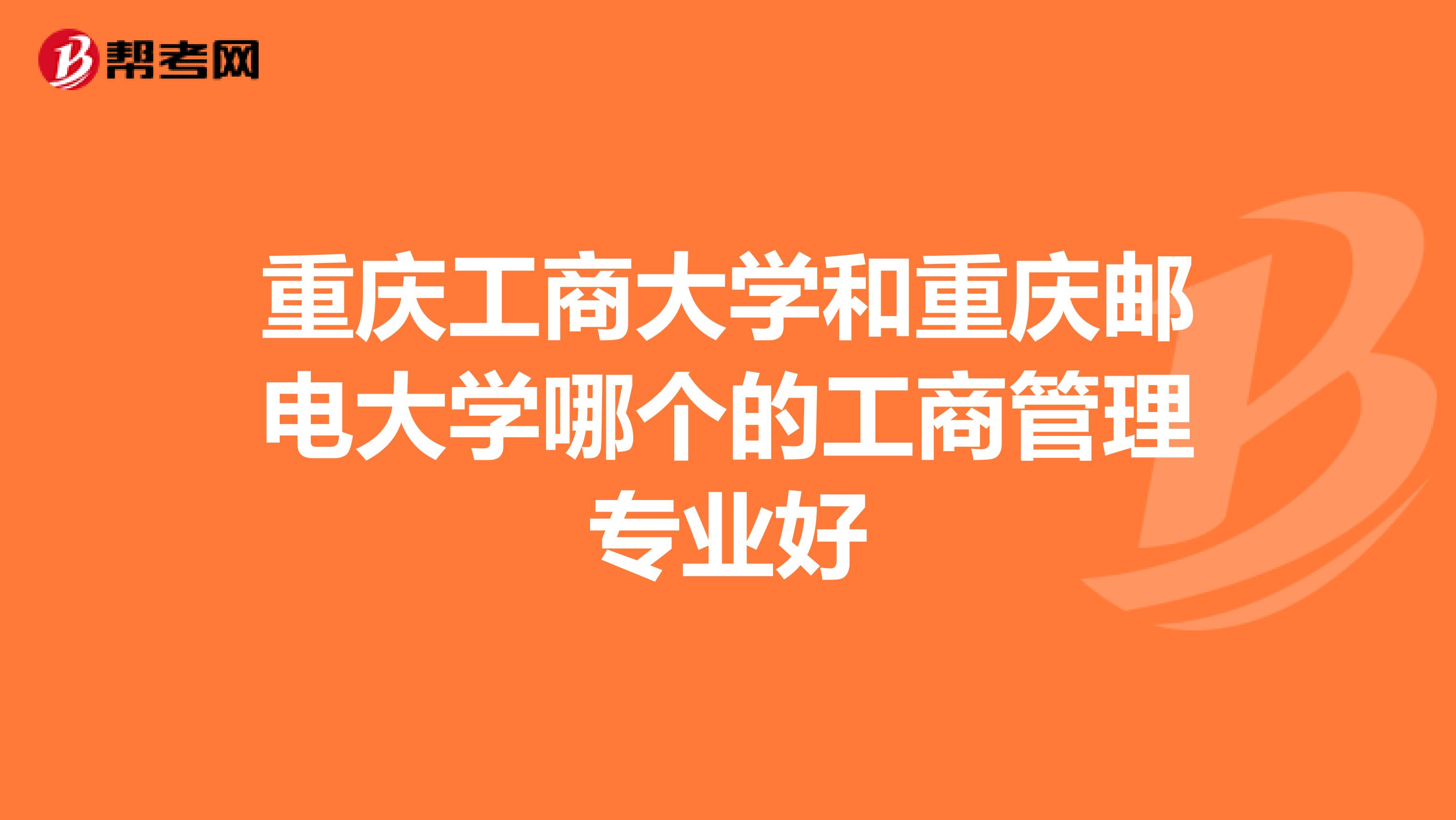 重庆工商大学和重庆邮电大学哪个的工商管理专业好