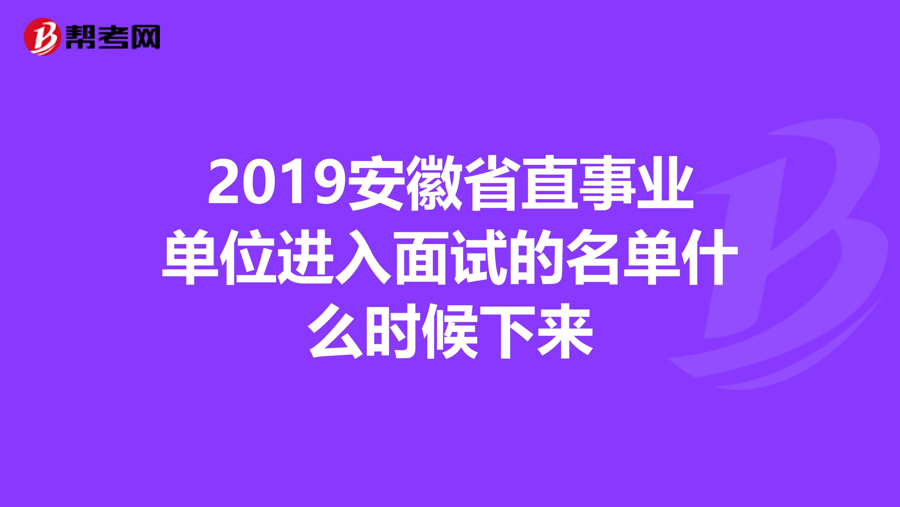 2019安徽省直事业单位进入面试的名单什么时候下来