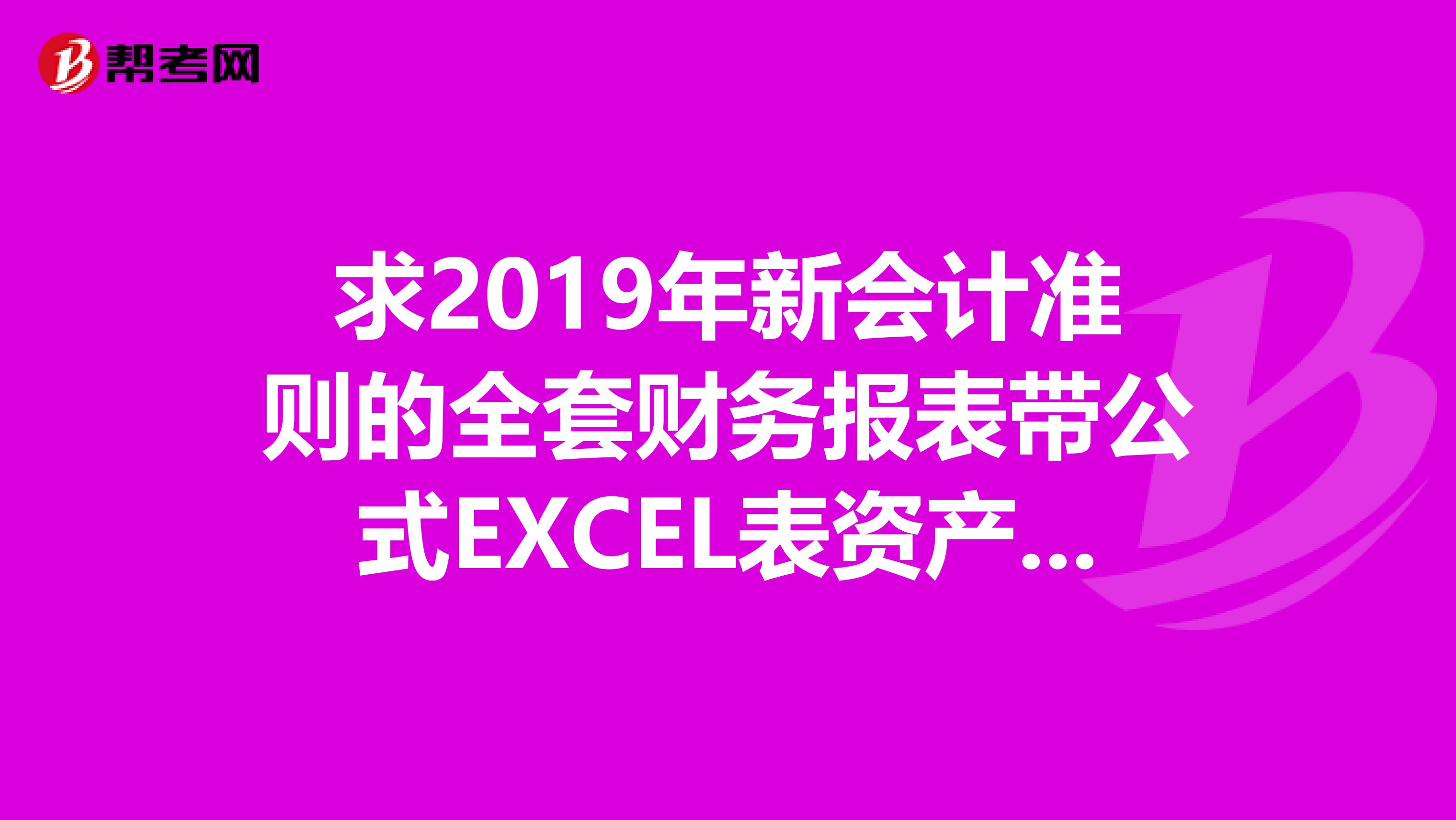 求2019年新会计准则的全套财务报表带公式EXCEL表资产负债表，利润表，现金流量表等等谢谢啦