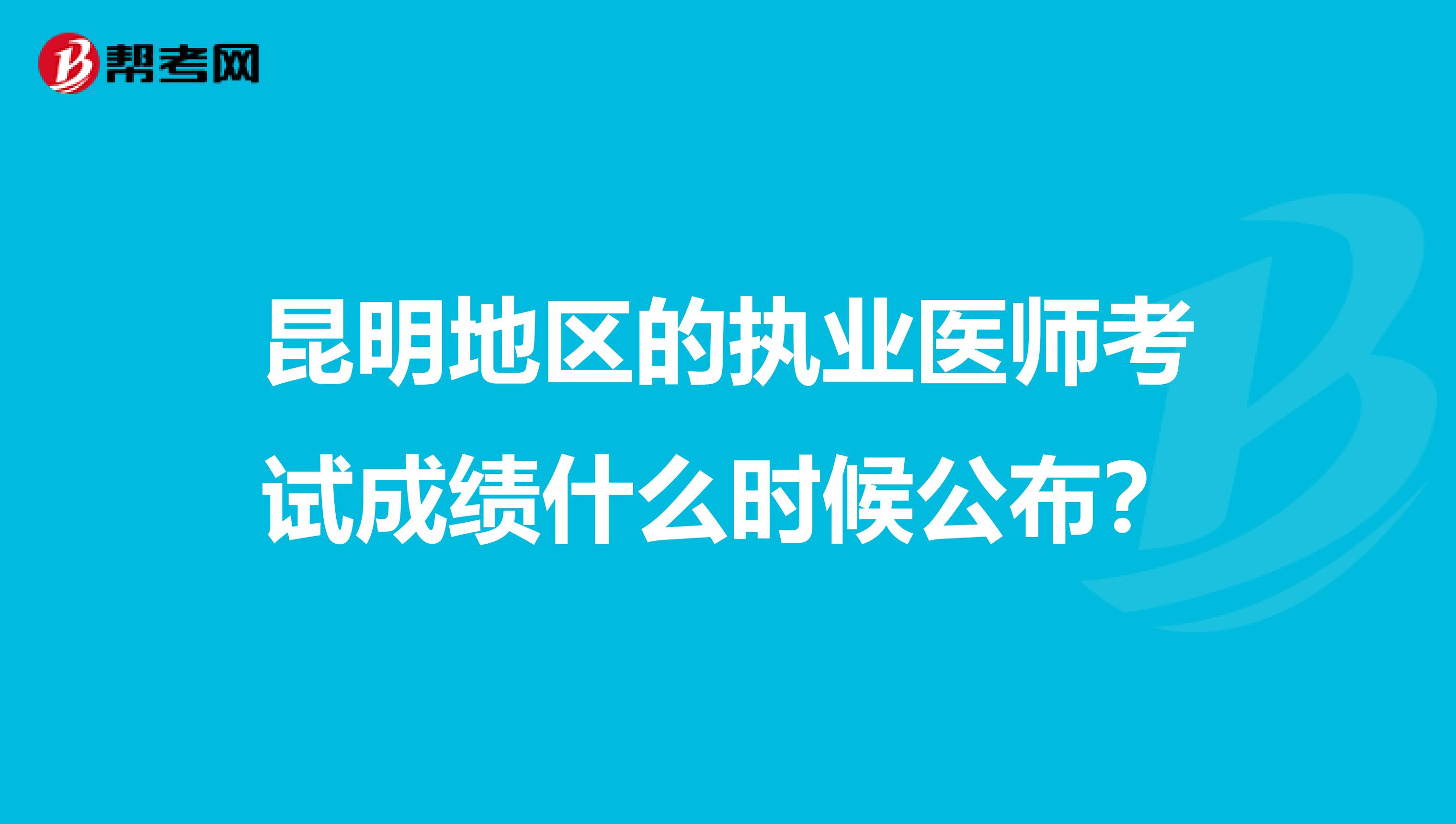 昆明地区的执业医师考试成绩什么时候公布？