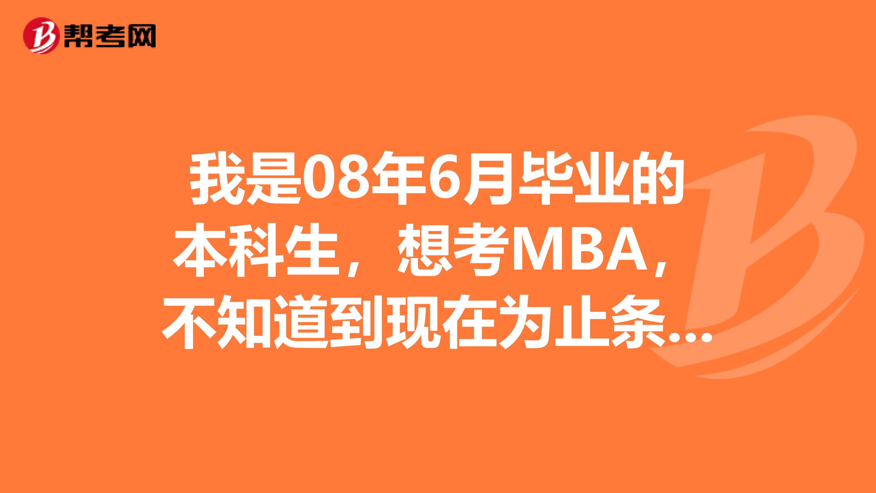 我是08年6月畢業(yè)的本科生，想考MBA，不知道到現(xiàn)在為止條件夠不夠呢
