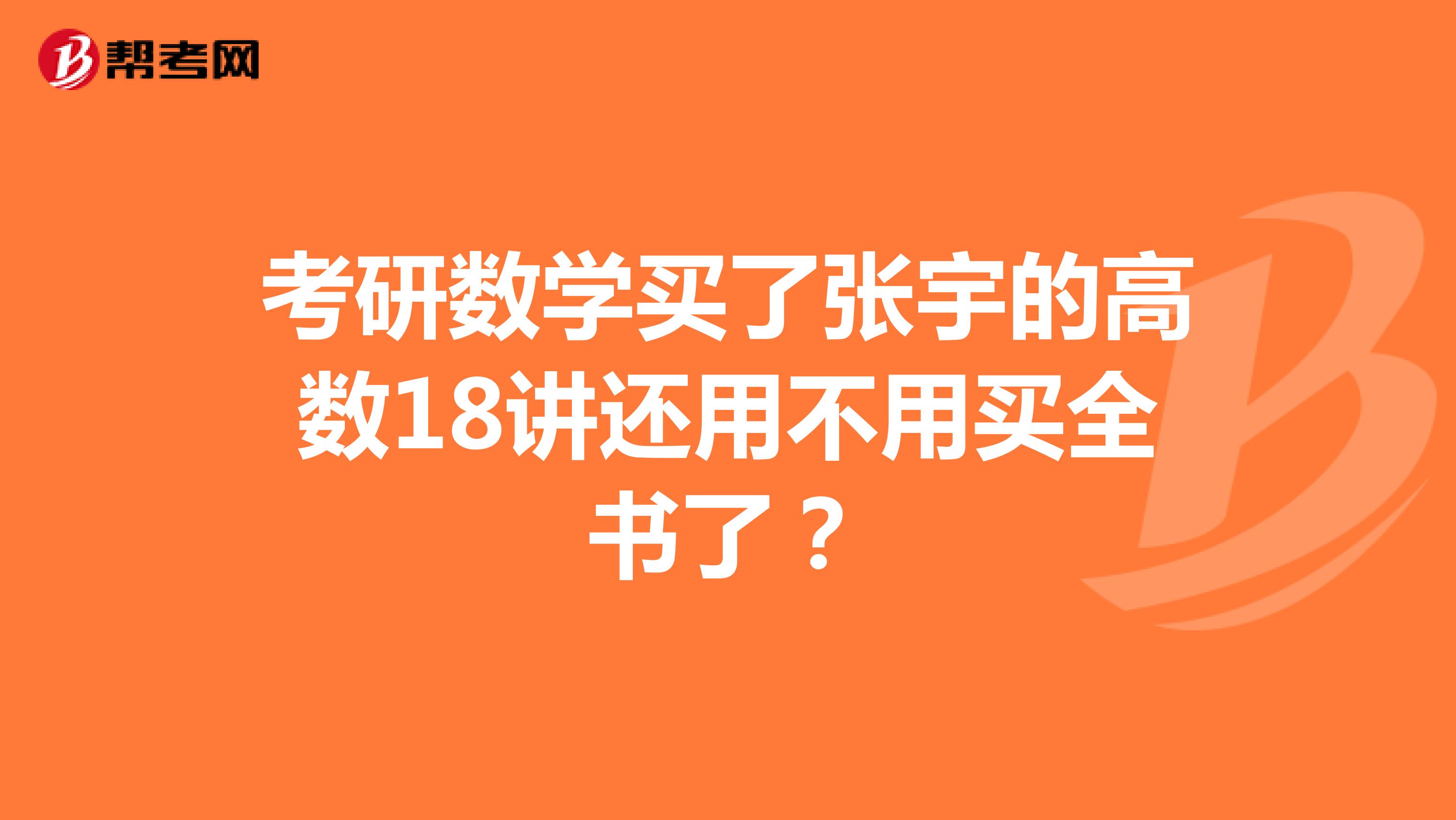 考研數(shù)學(xué)買了張宇的高數(shù)18講還用不用買全書了？