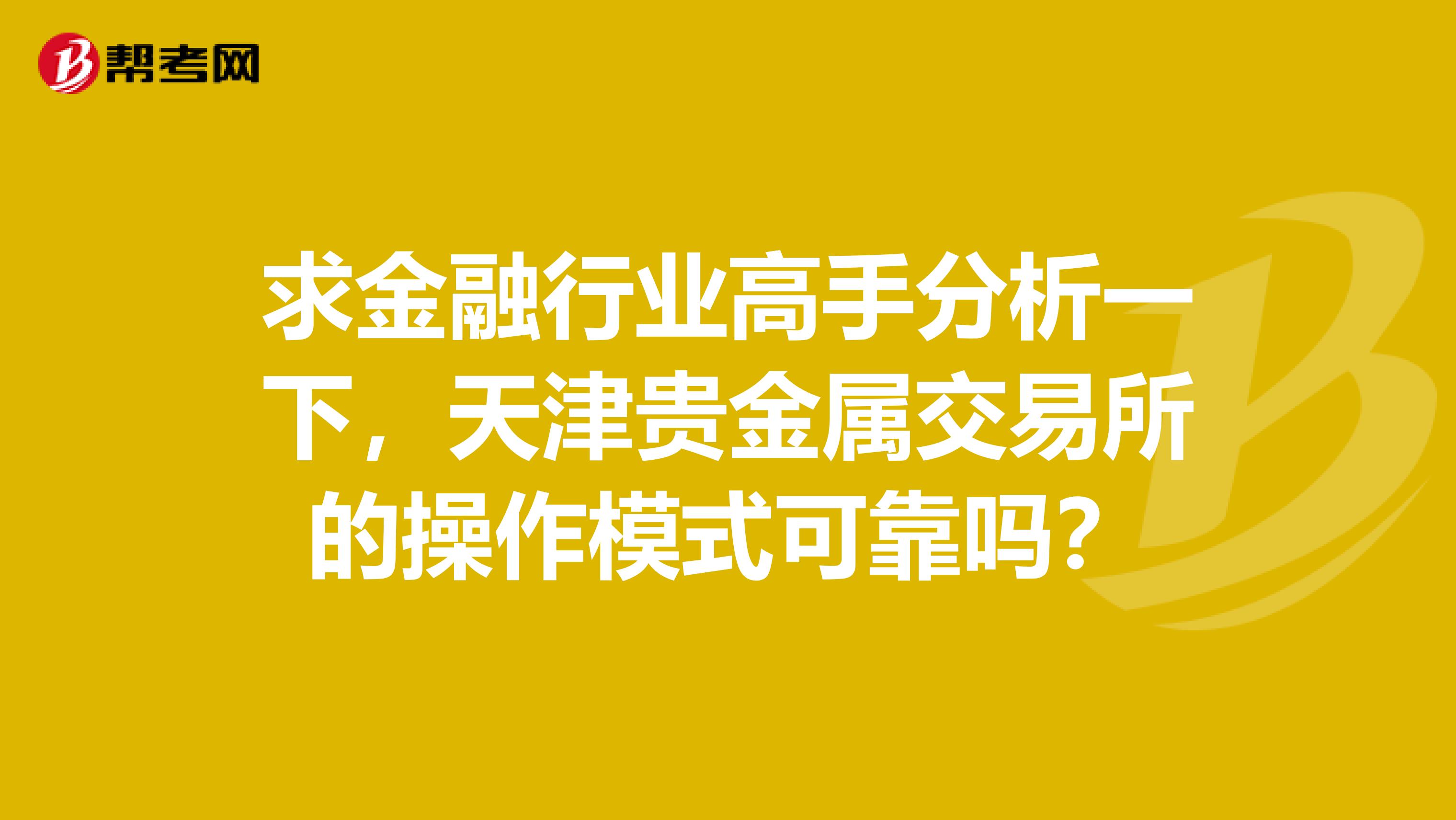 求金融行业高手分析一下,天津贵金属交易所的操作模式可靠吗?