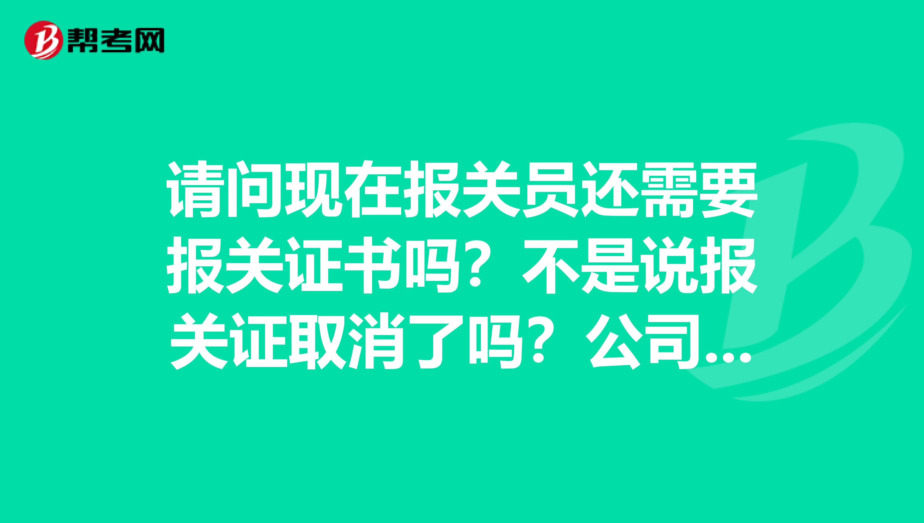 请问现在报关员还需要报关证书吗？不是说报关证取消了吗？公司要拿我们的身份证说要去做报关员证？