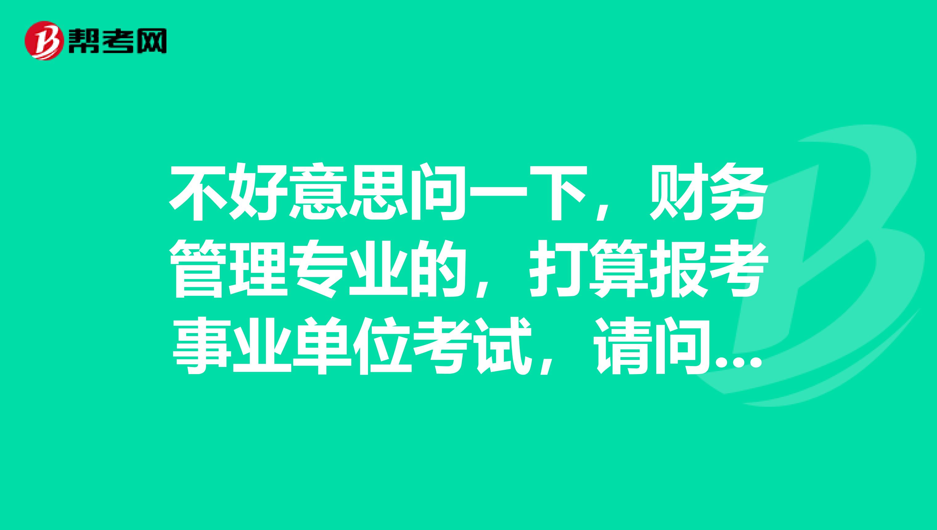 不好意思问一下，财务管理专业的，打算报考事业单位考试，请问事业单位考试流程有什么步骤？