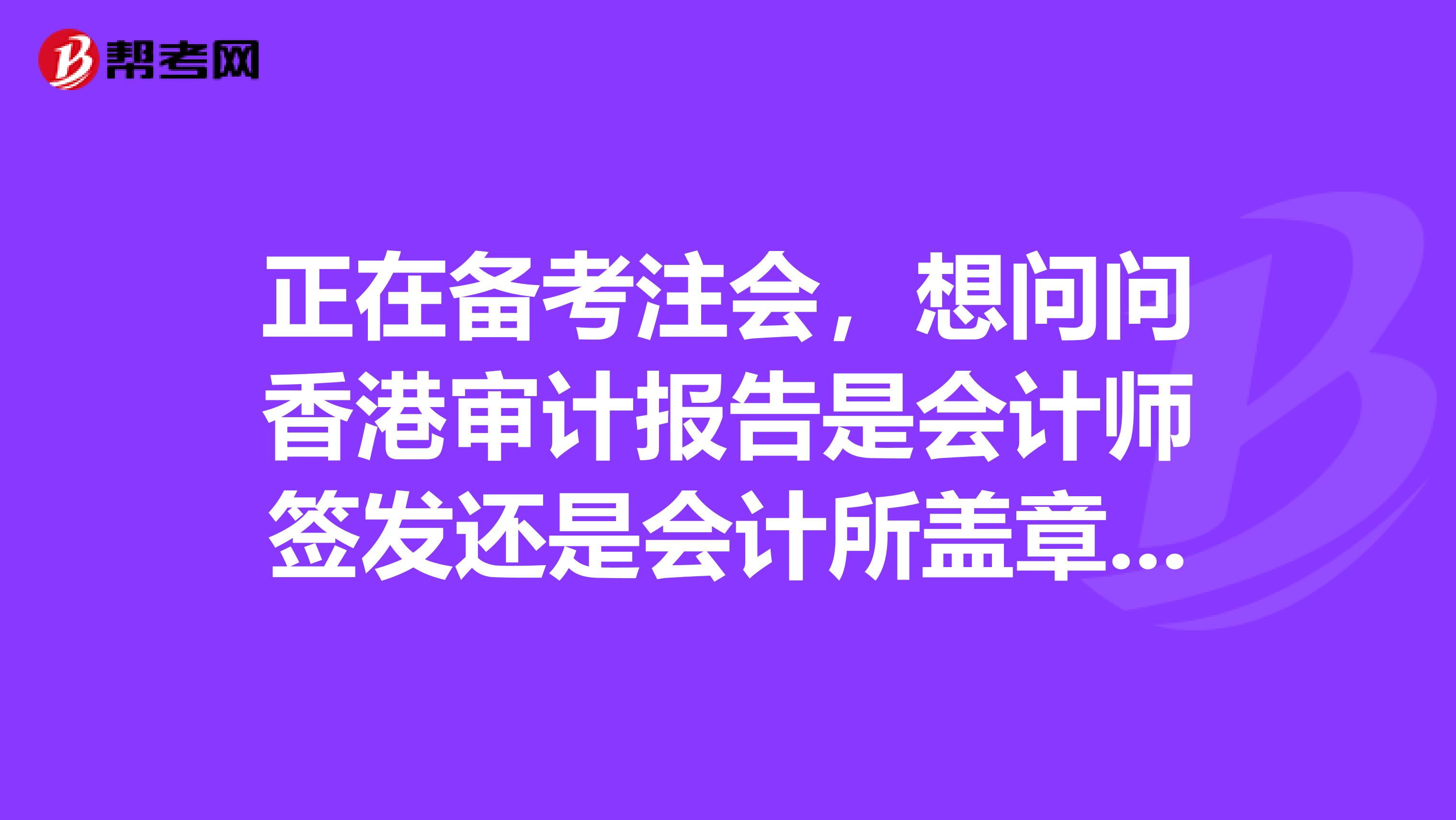 正在备考注会，想问问香港审计报告是会计师签发还是会计所盖章签发？