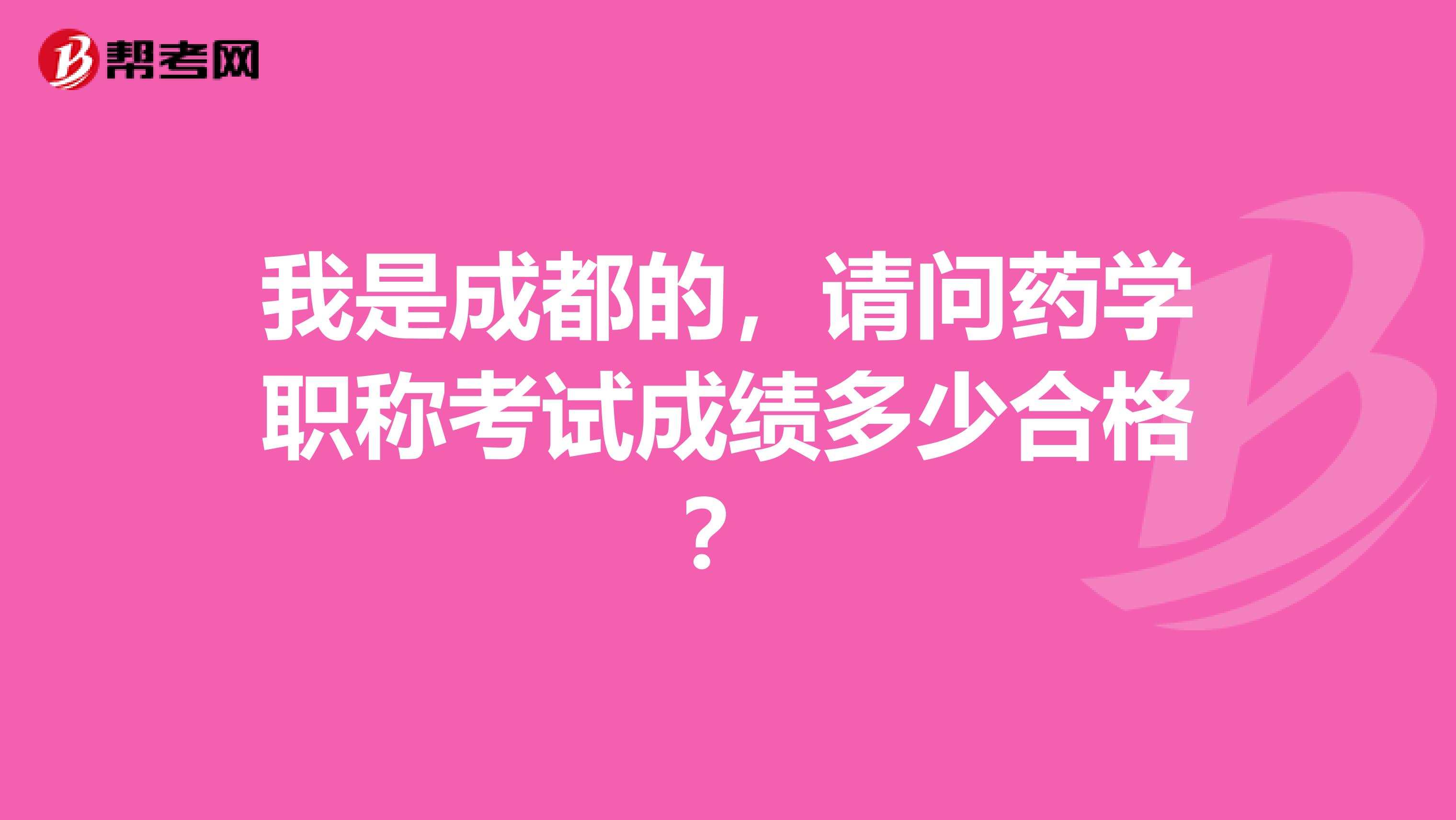 我是成都的，請問藥學職稱考試成績多少合格？