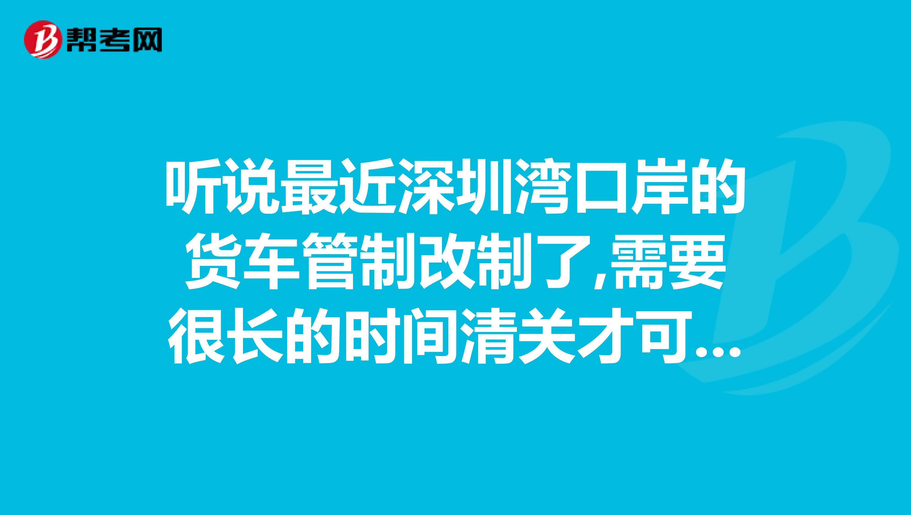 听说最近深圳湾口岸的货车管制改制了,需要很长的时间清关才可以从内地把货运到香港。是这样吗？目前有多少个口岸呢？