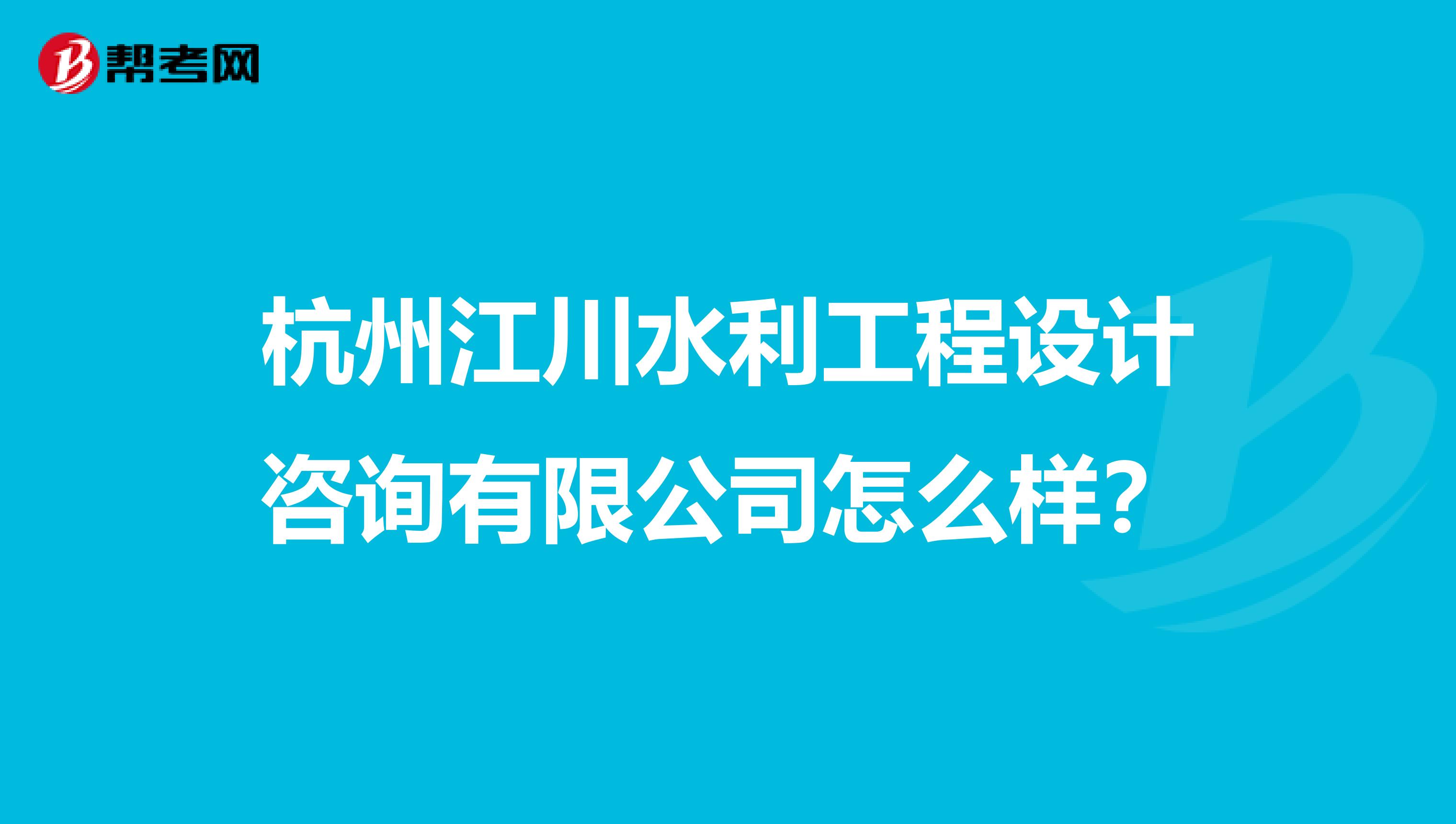 杭州江川水利工程设计咨询有限公司怎么样？