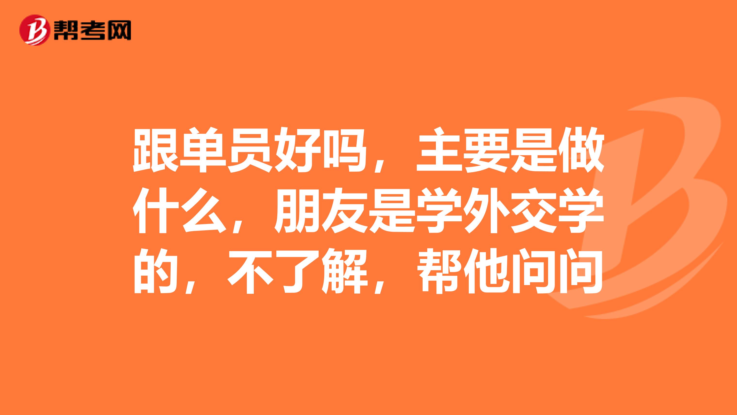 跟单员好吗，主要是做什么，朋友是学外交学的，不了解，帮他问问