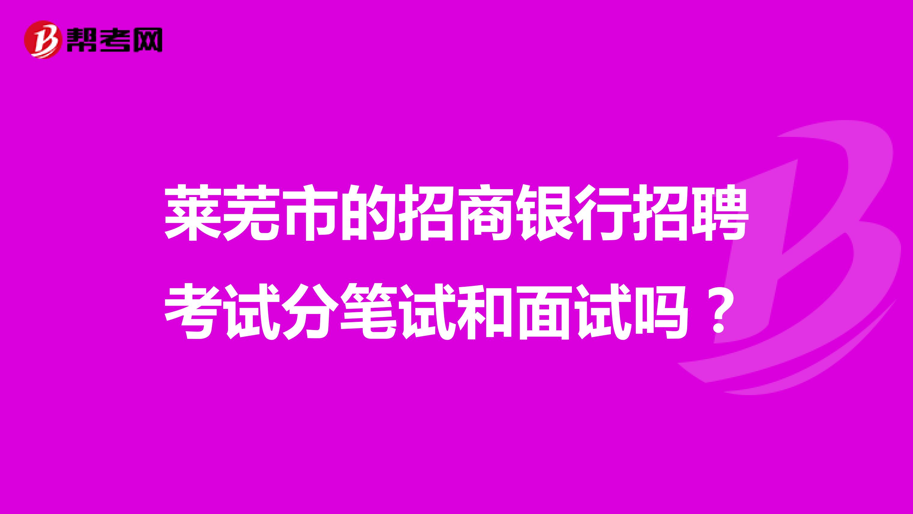 莱芜市的招商银行招聘考试分笔试和面试吗?