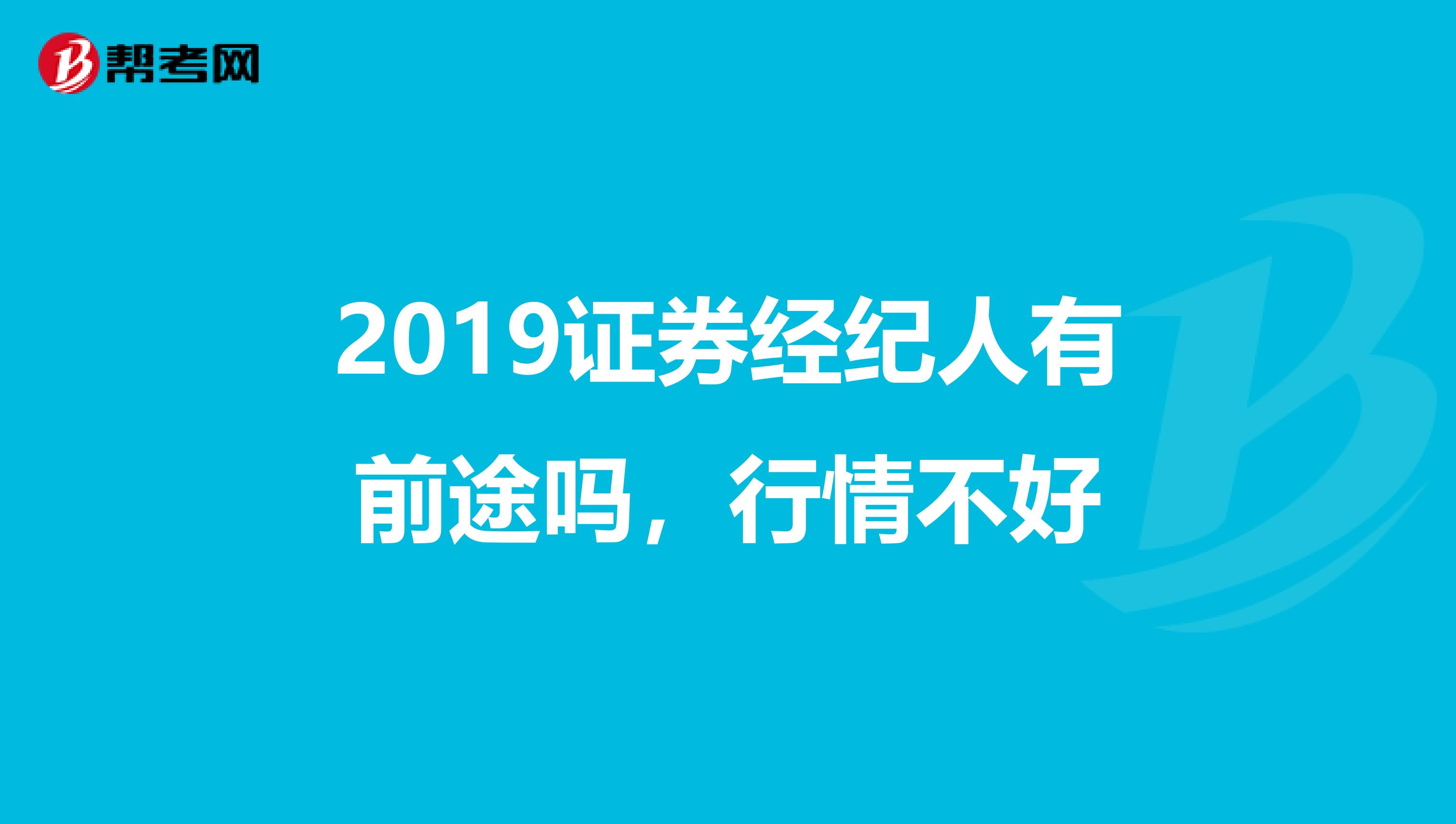 2019证券经纪人有前途吗,行情不好