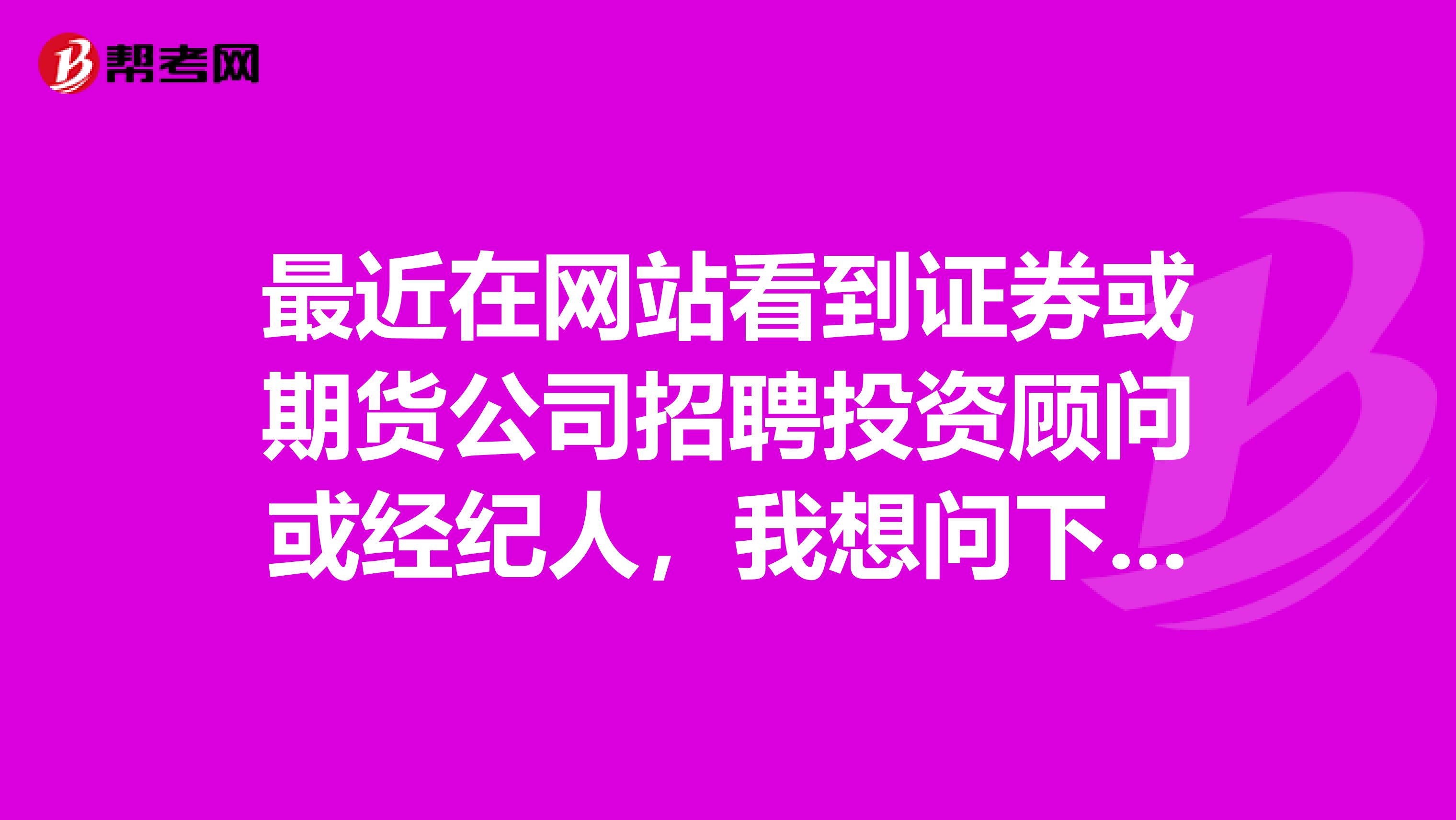 最近在网站看到证券或期货公司招聘投资顾问或经纪人，我想问下，这工作具体做什么的呢？是去拉客户吗？