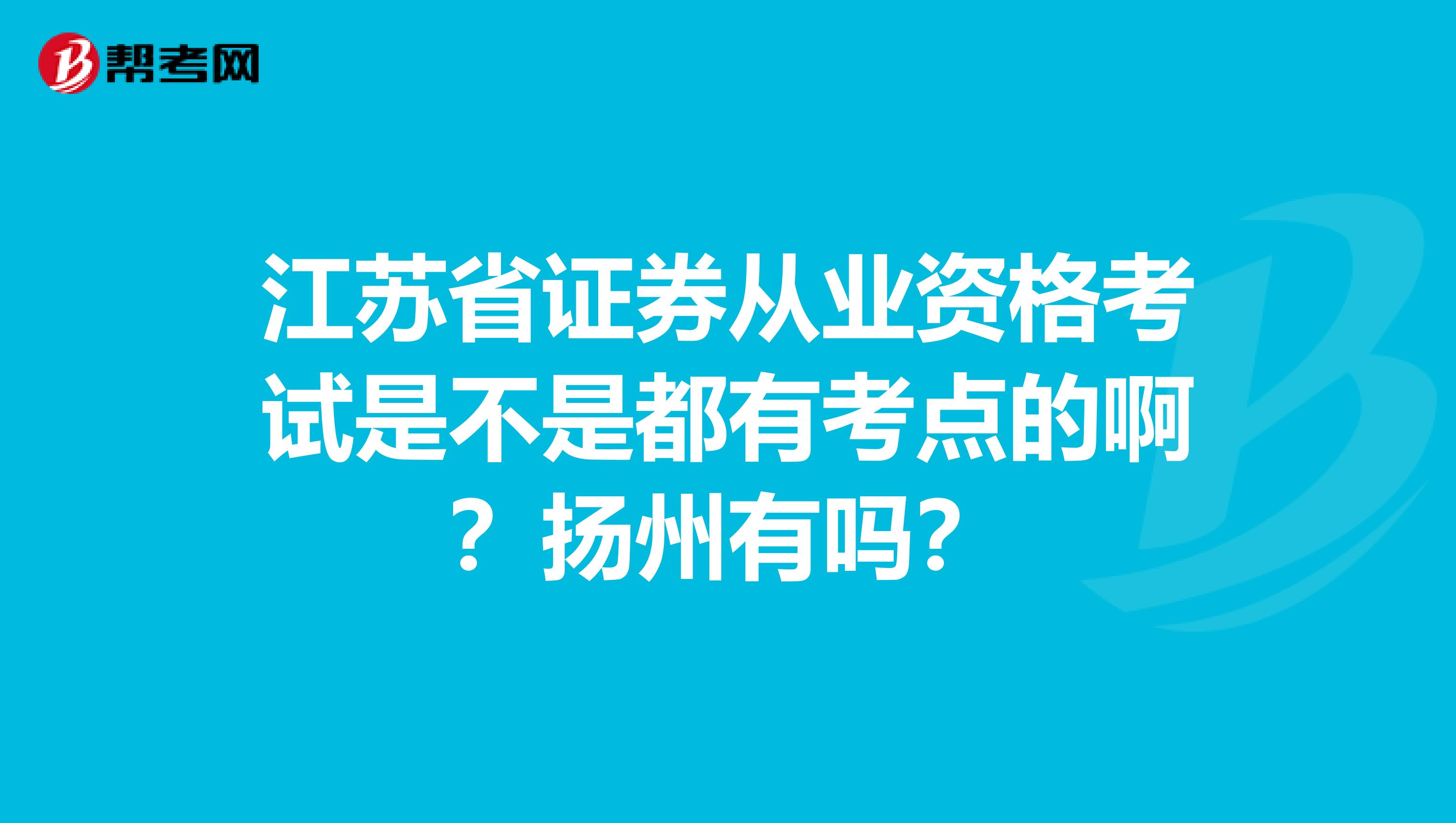 江苏省证券从业资格考试是不是都有考点的啊?扬州有吗?