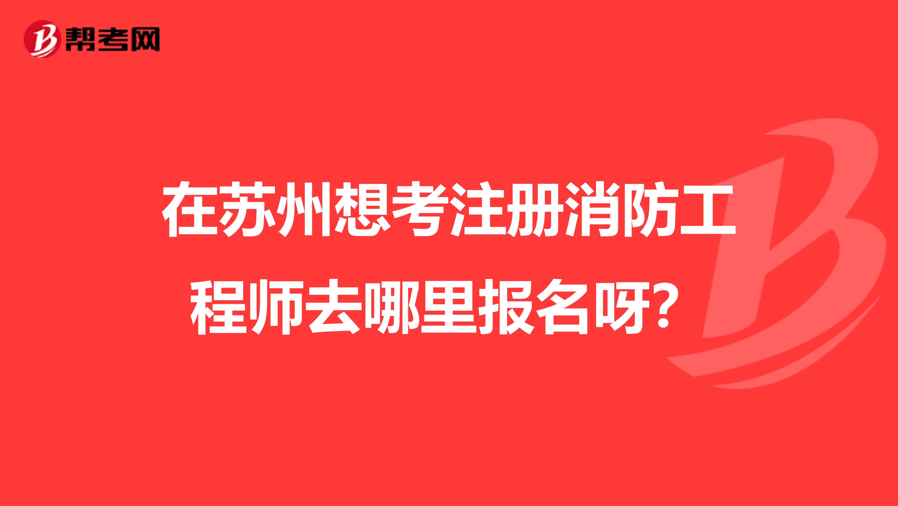 在苏州想考注册消防工程师去哪里报名呀？