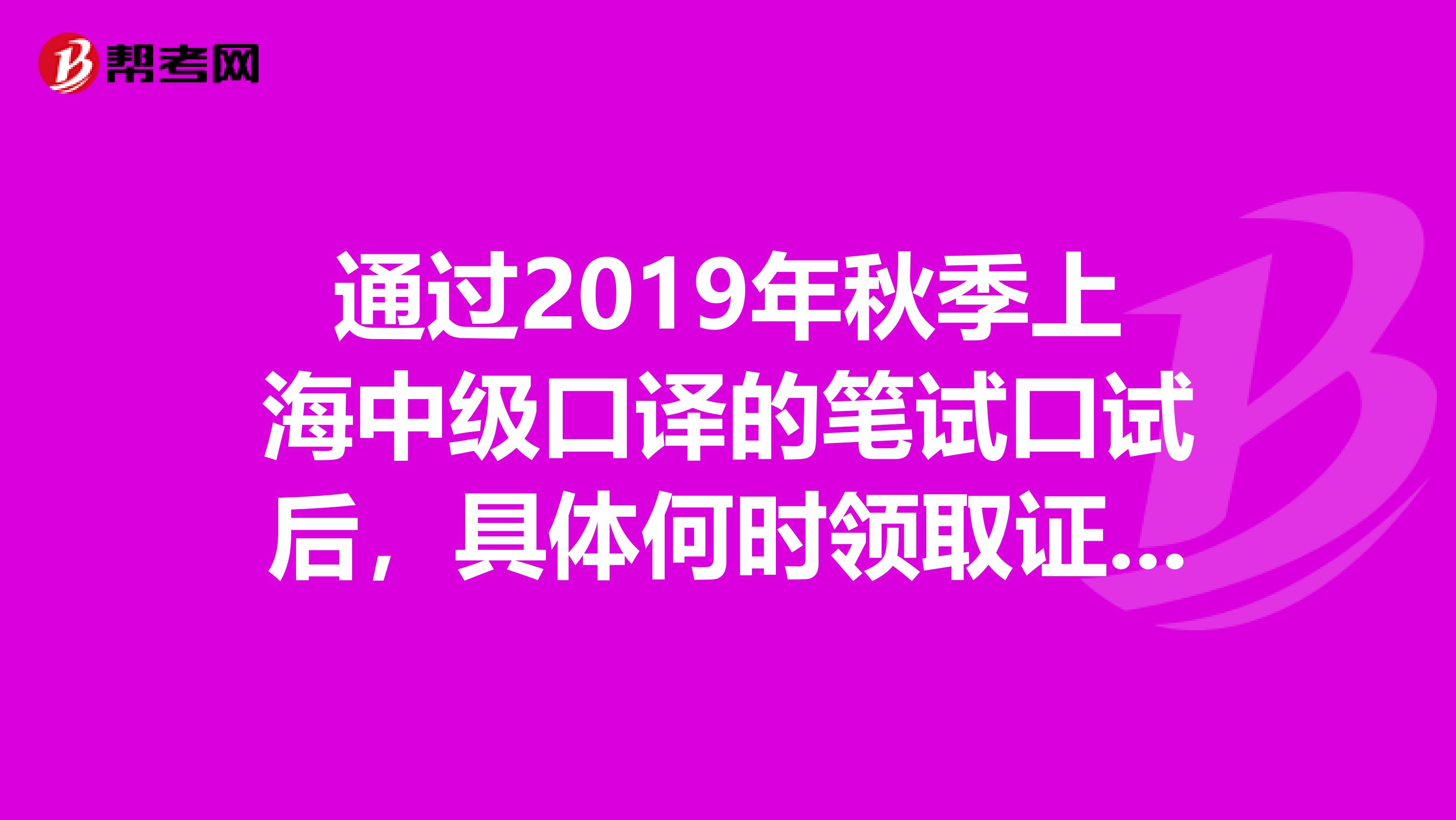通过2019年秋季上海中级口译的笔试口试后,具体何时领取证书?可否在2019年领,或者和下届考生一起领?
