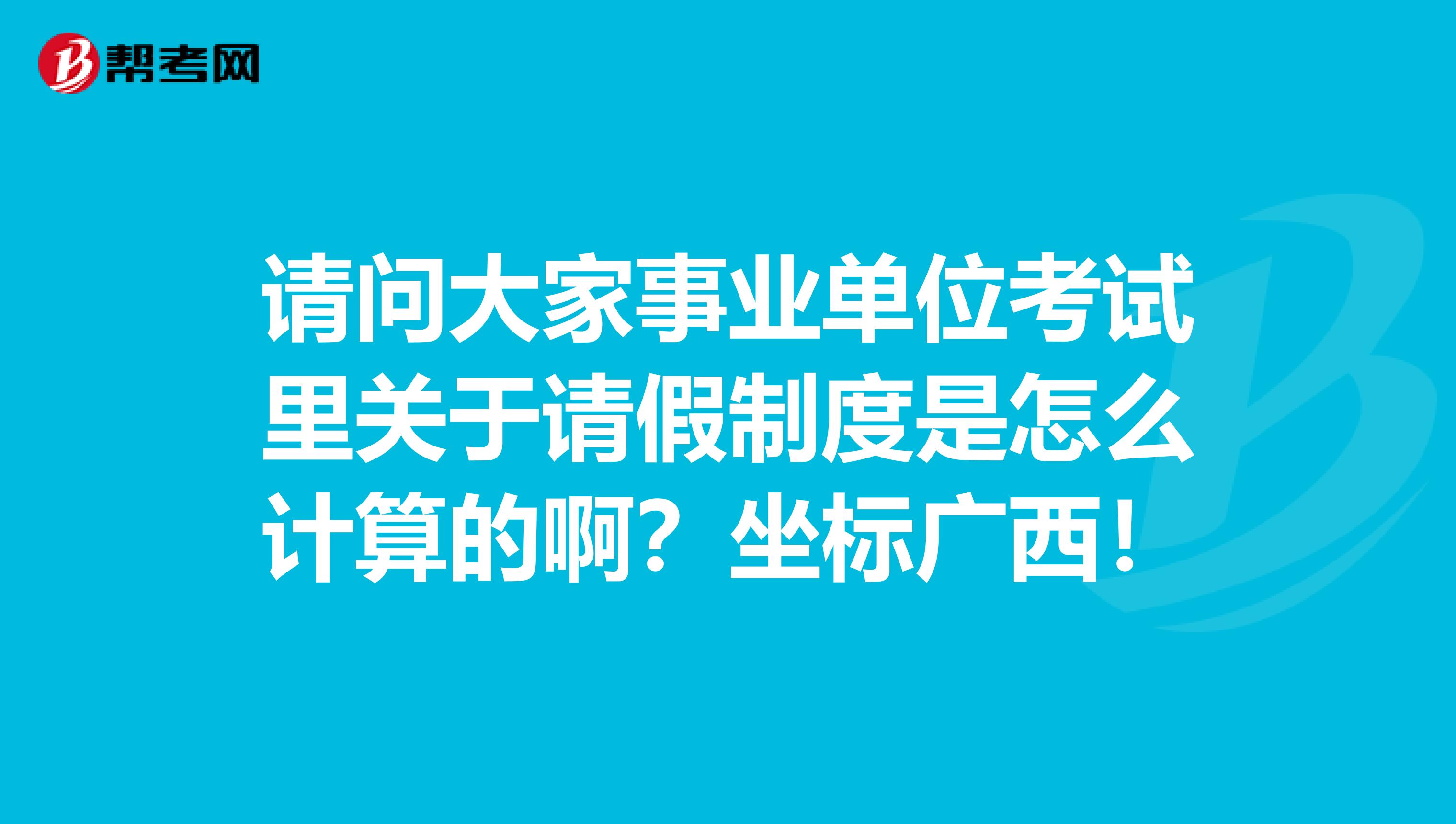 请问大家事业单位考试里关于请假制度是怎么计算的啊？坐标广西！