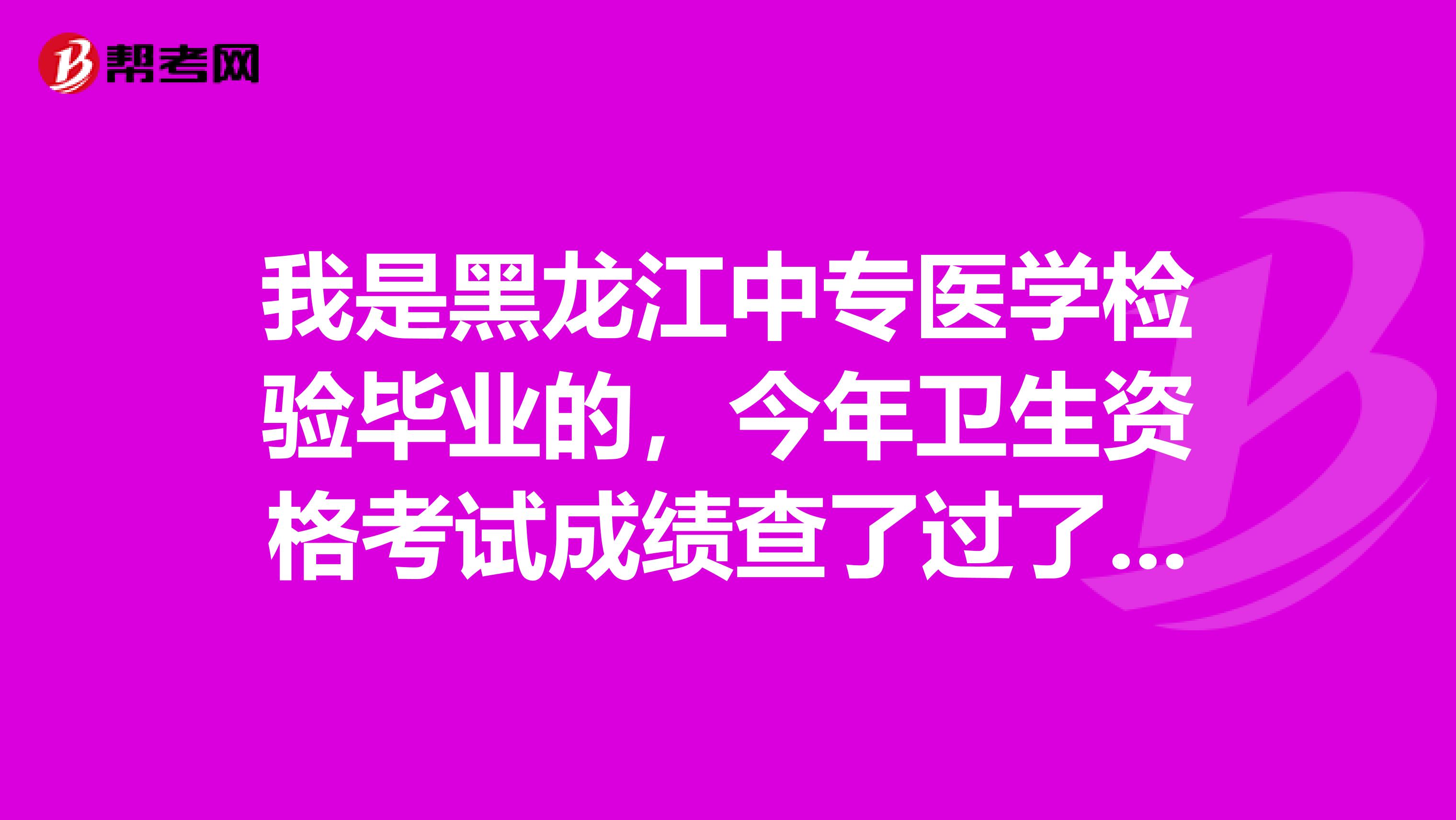 我是黑龙江中专医学检验毕业的,今年卫生资格考试成绩查了过了,想问一下成绩单打印开始了吗?