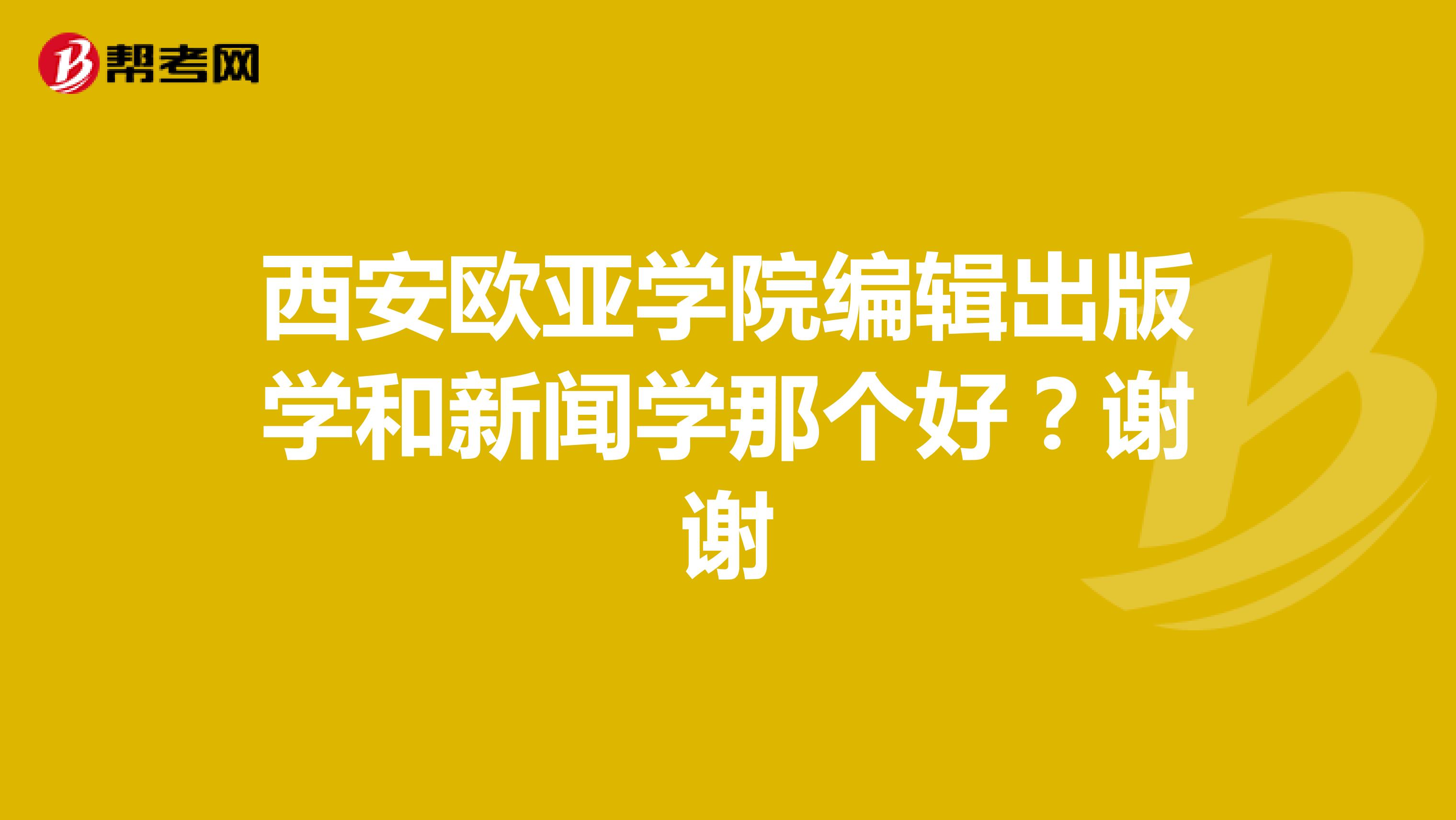 西安欧亚学院编辑出版学和新闻学那个好？谢谢