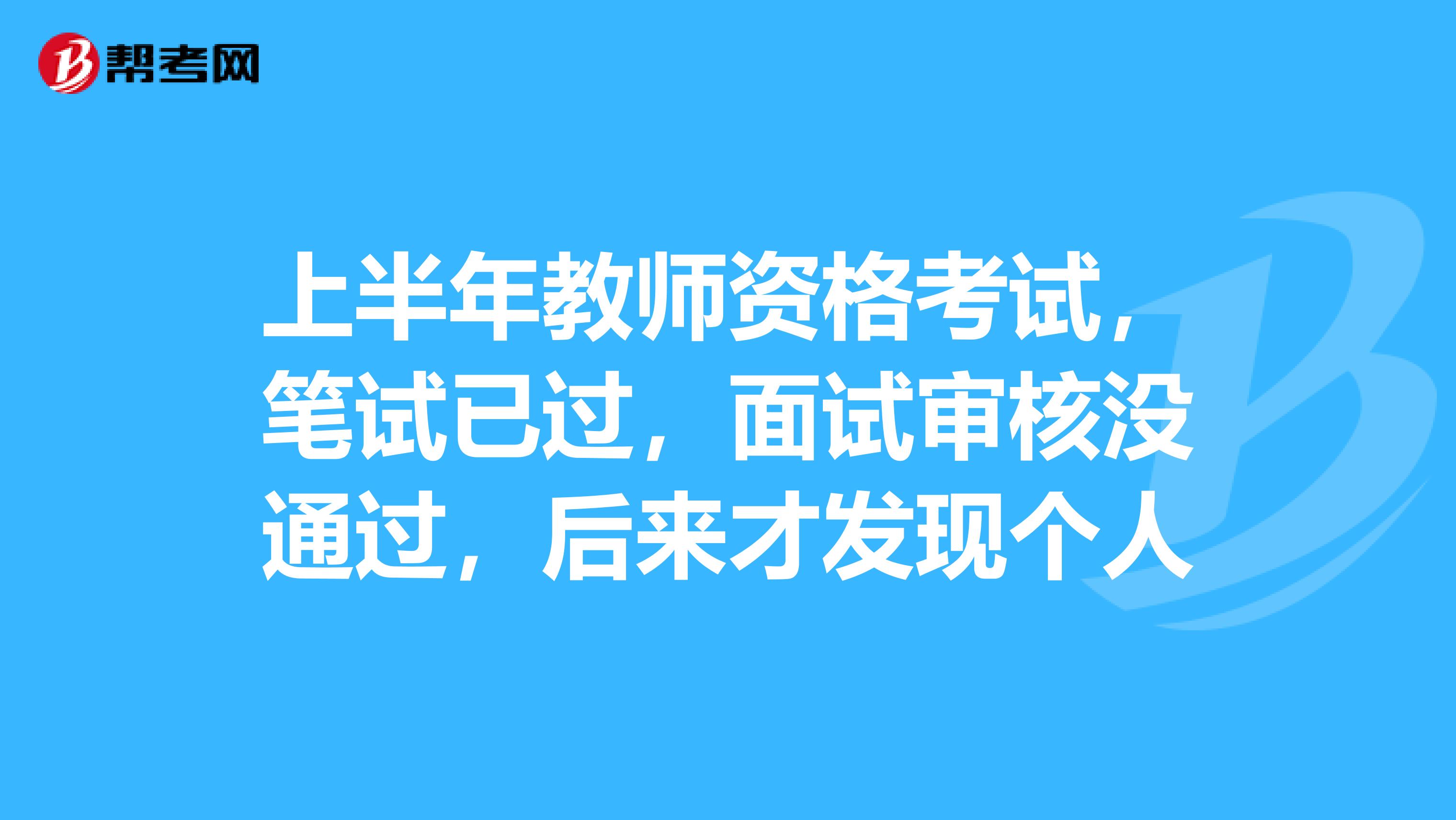 上半年教师资格考试,笔试已过,面试审核没通过,后来才发现个人