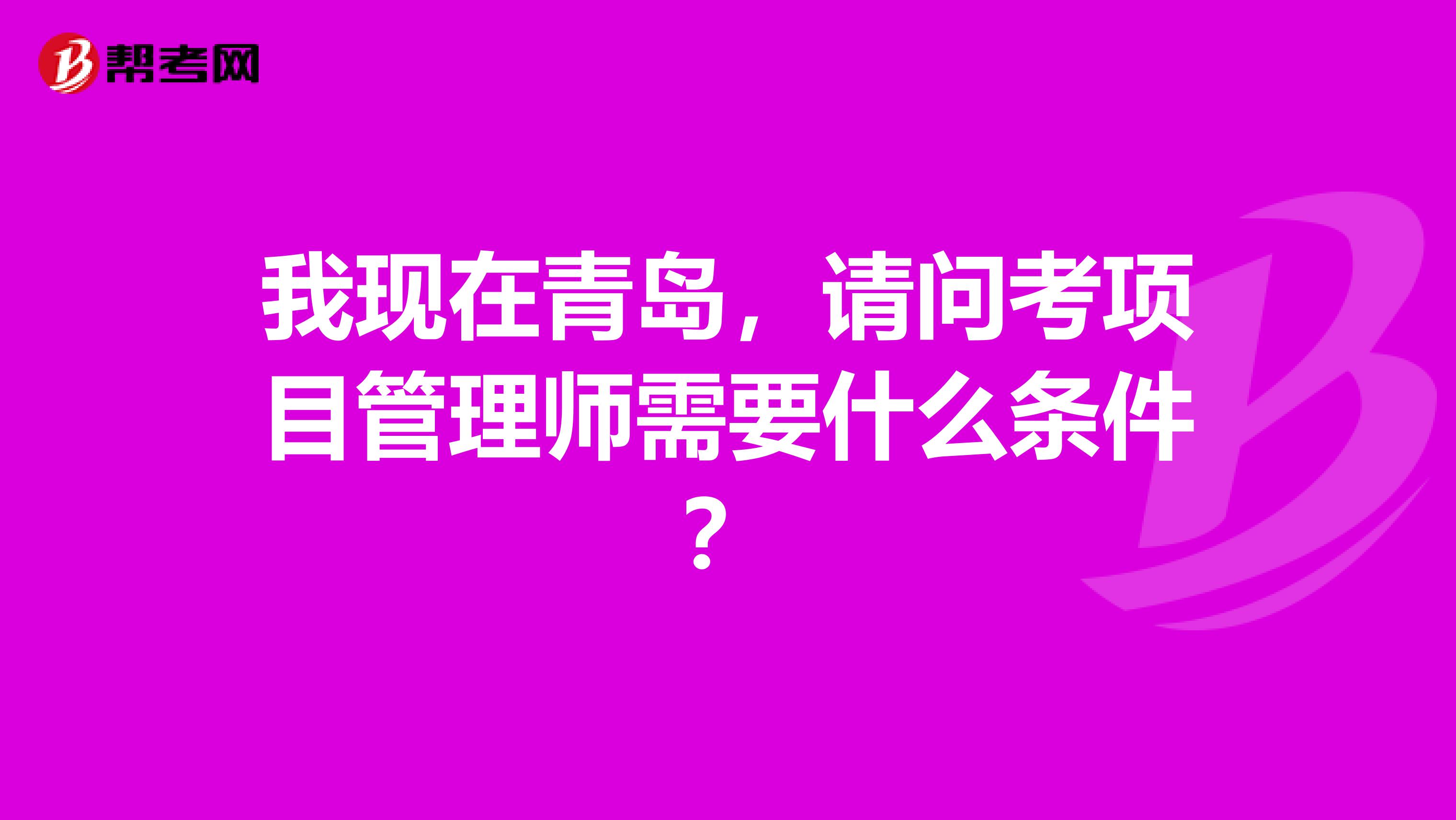 我现在青岛，请问考项目管理师需要什么条件？