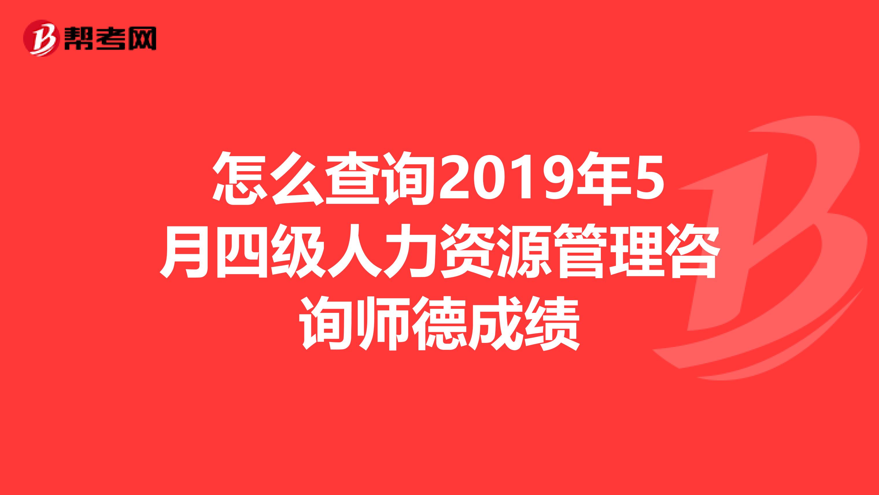 怎么查询2019年5月四级人力资源管理咨询师德成绩
