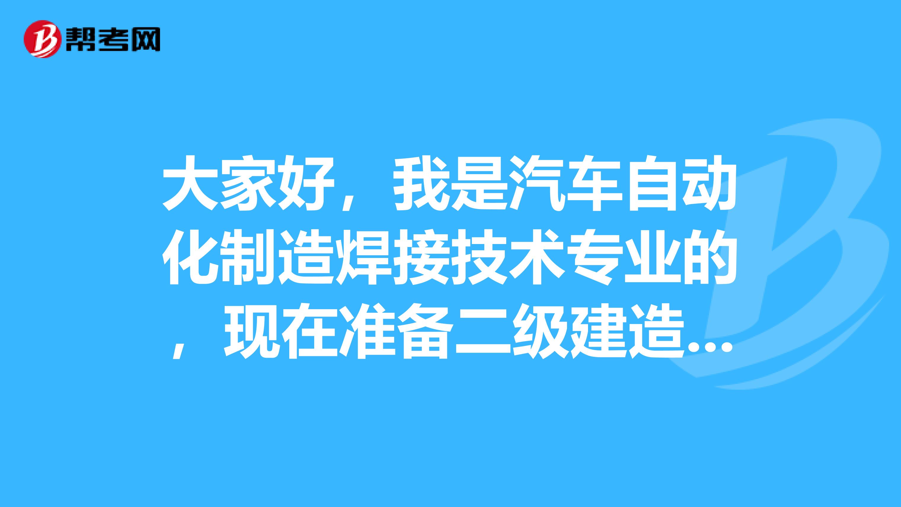 大家好，我是汽車自動(dòng)化制造焊接技術(shù)專業(yè)的，現(xiàn)在準(zhǔn)備二級(jí)建造師考試了，請(qǐng)問(wèn)考試難嗎？謝謝