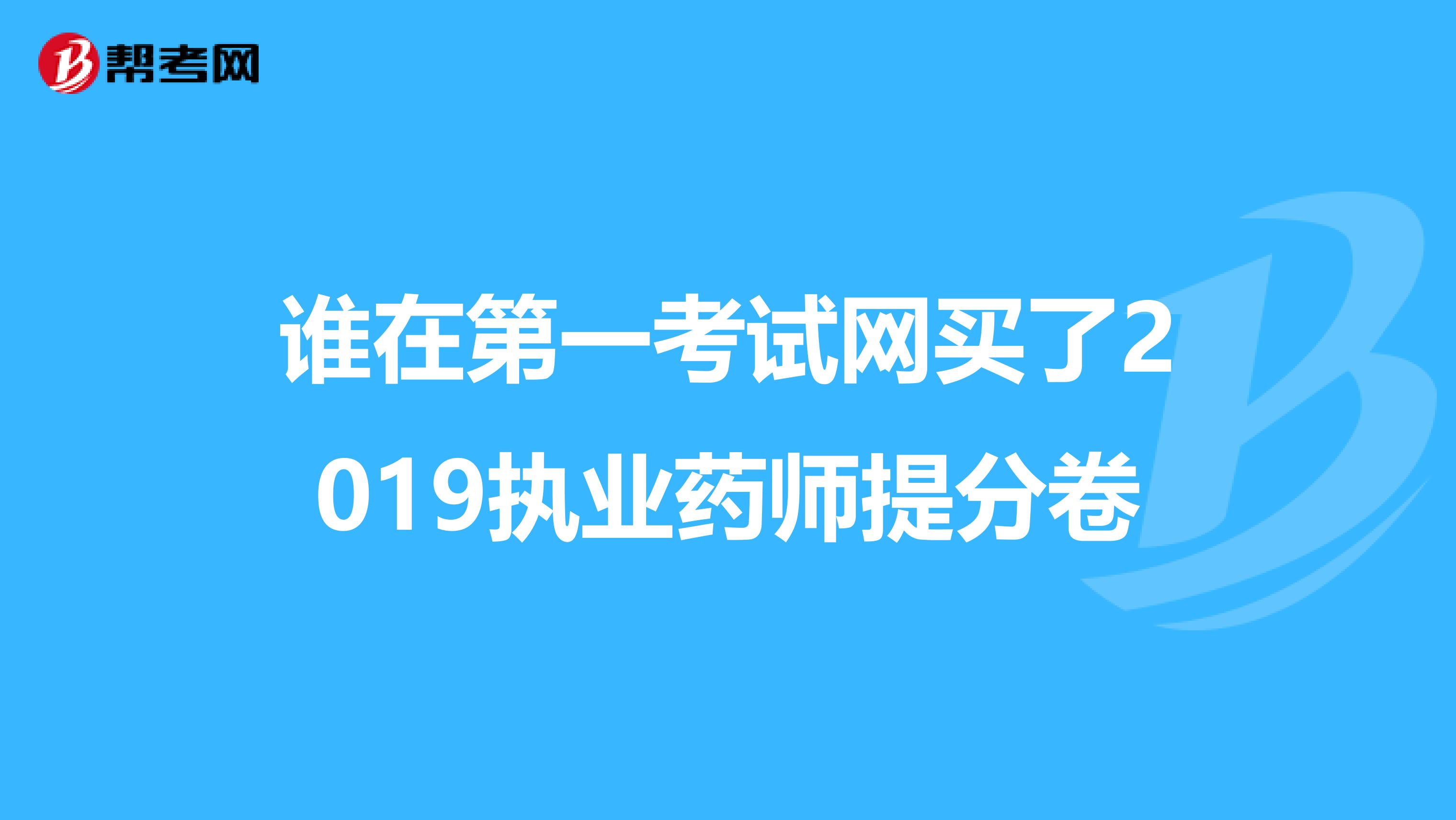 誰(shuí)在第一考試網(wǎng)買(mǎi)了2019執(zhí)業(yè)藥師提分卷