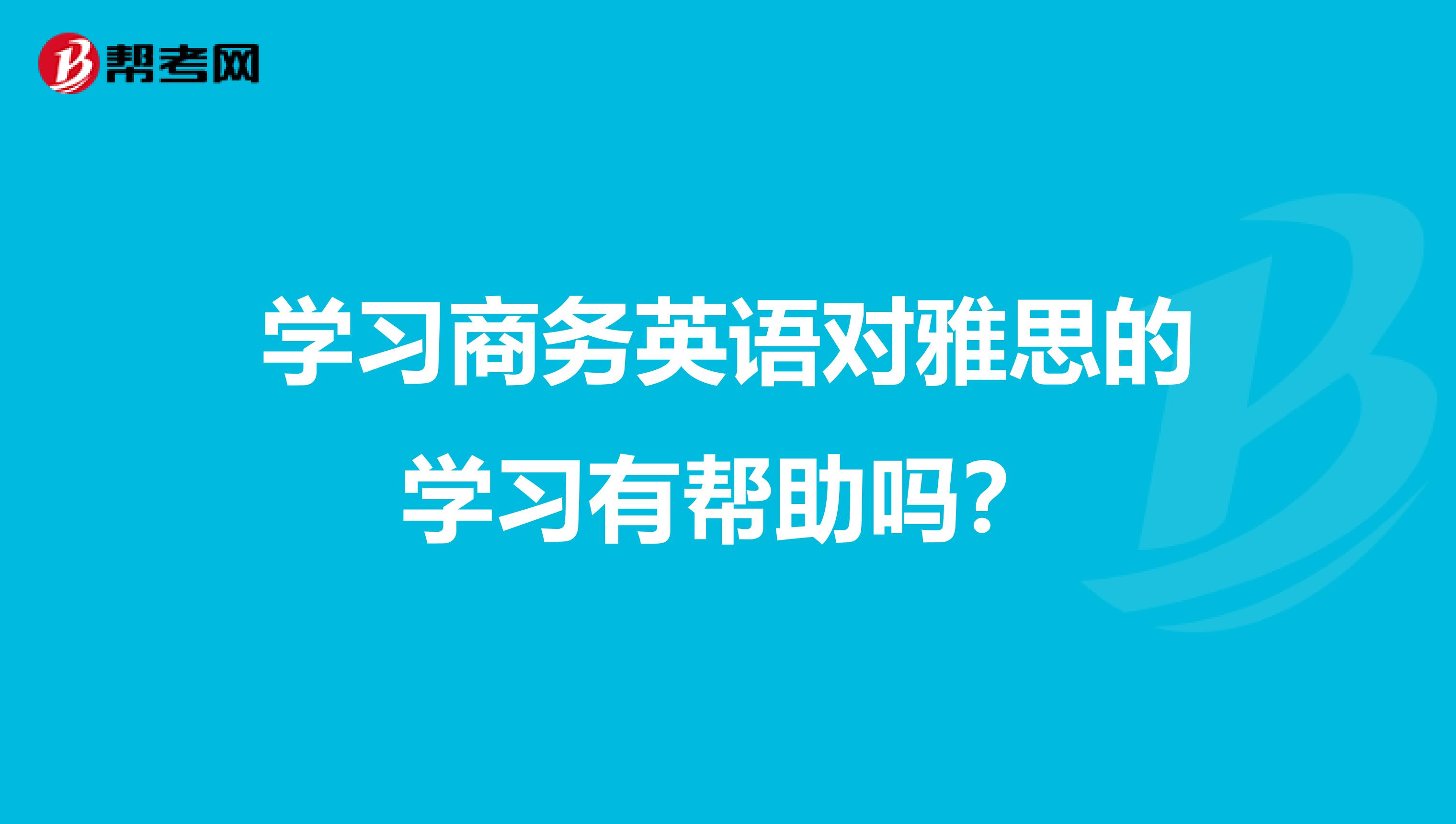 学习商务英语对雅思的学习有帮助吗？