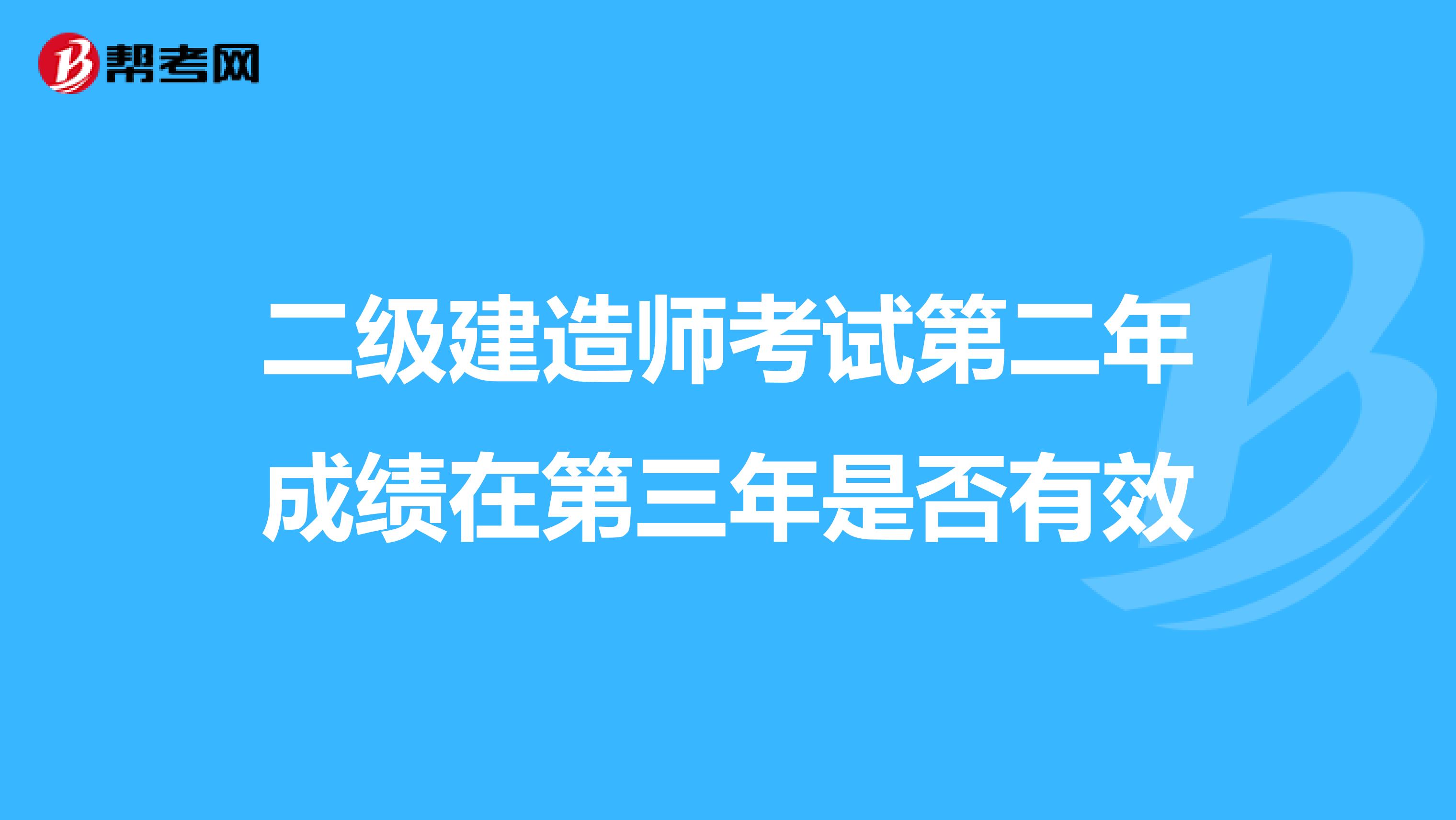 二级建造师考试第二年成绩在第三年是否有效