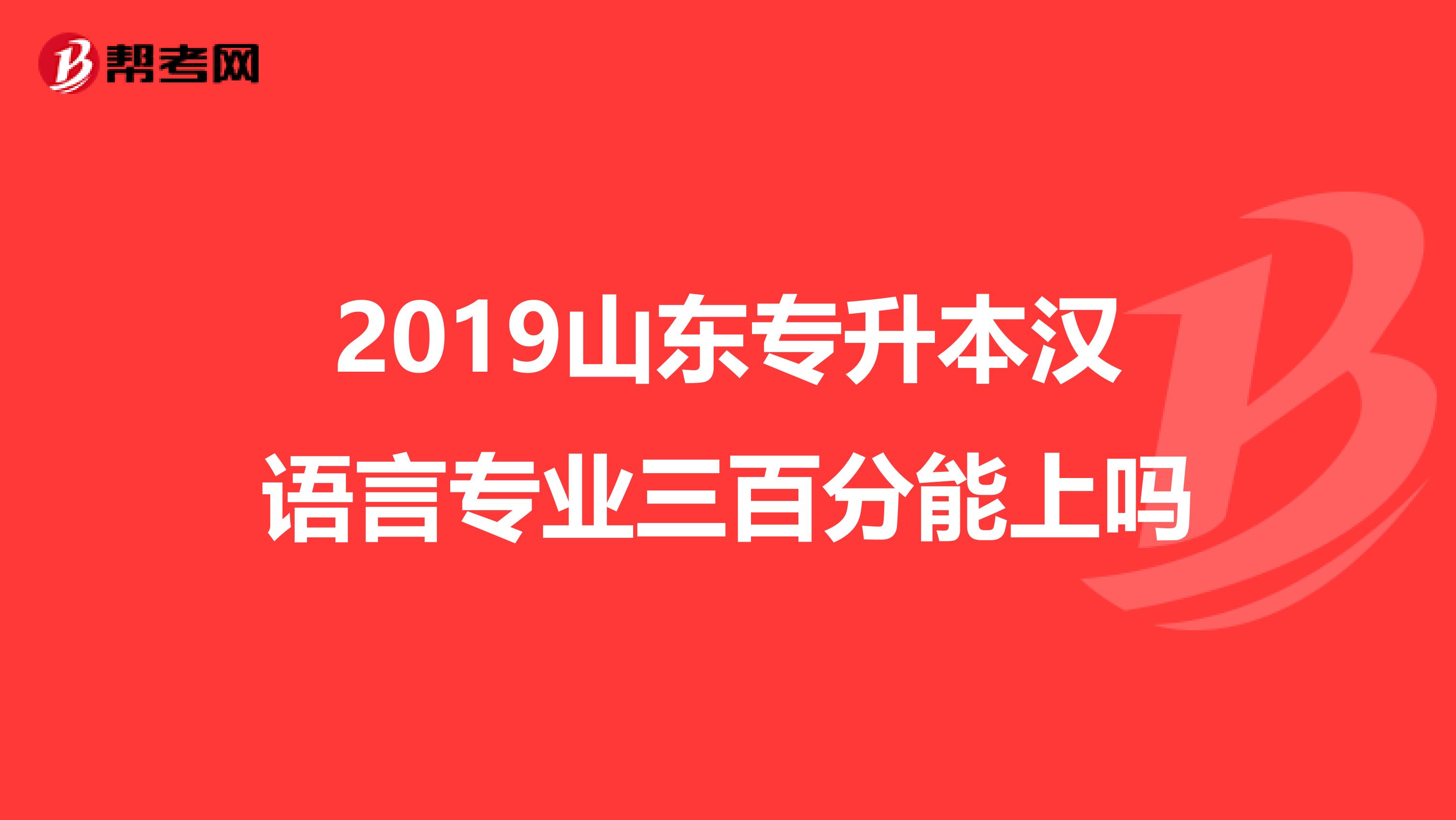 2019山东专升本汉语言专业三百分能上吗