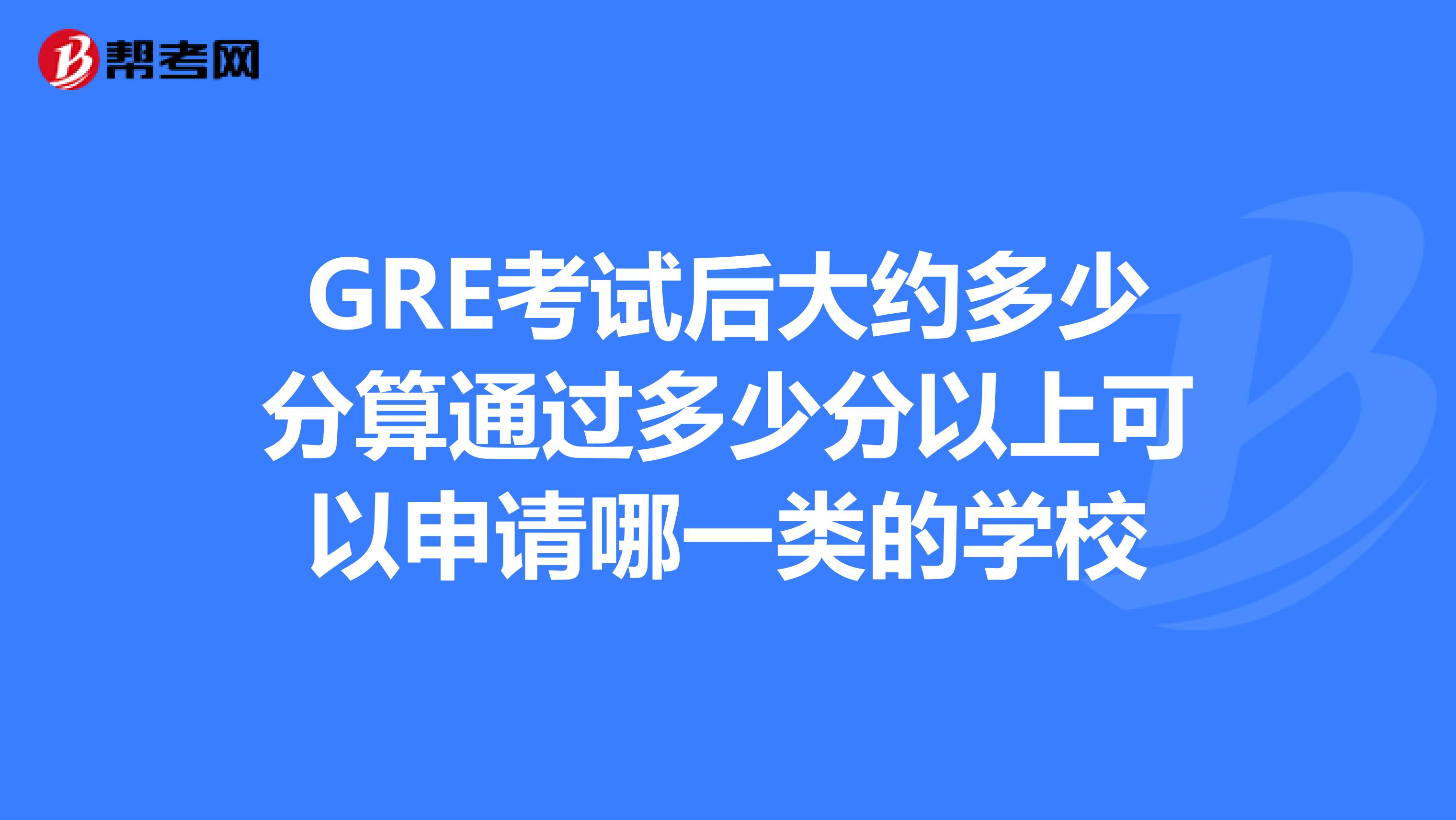 GRE考试后大约多少分算通过多少分以上可以申请哪一类的学校