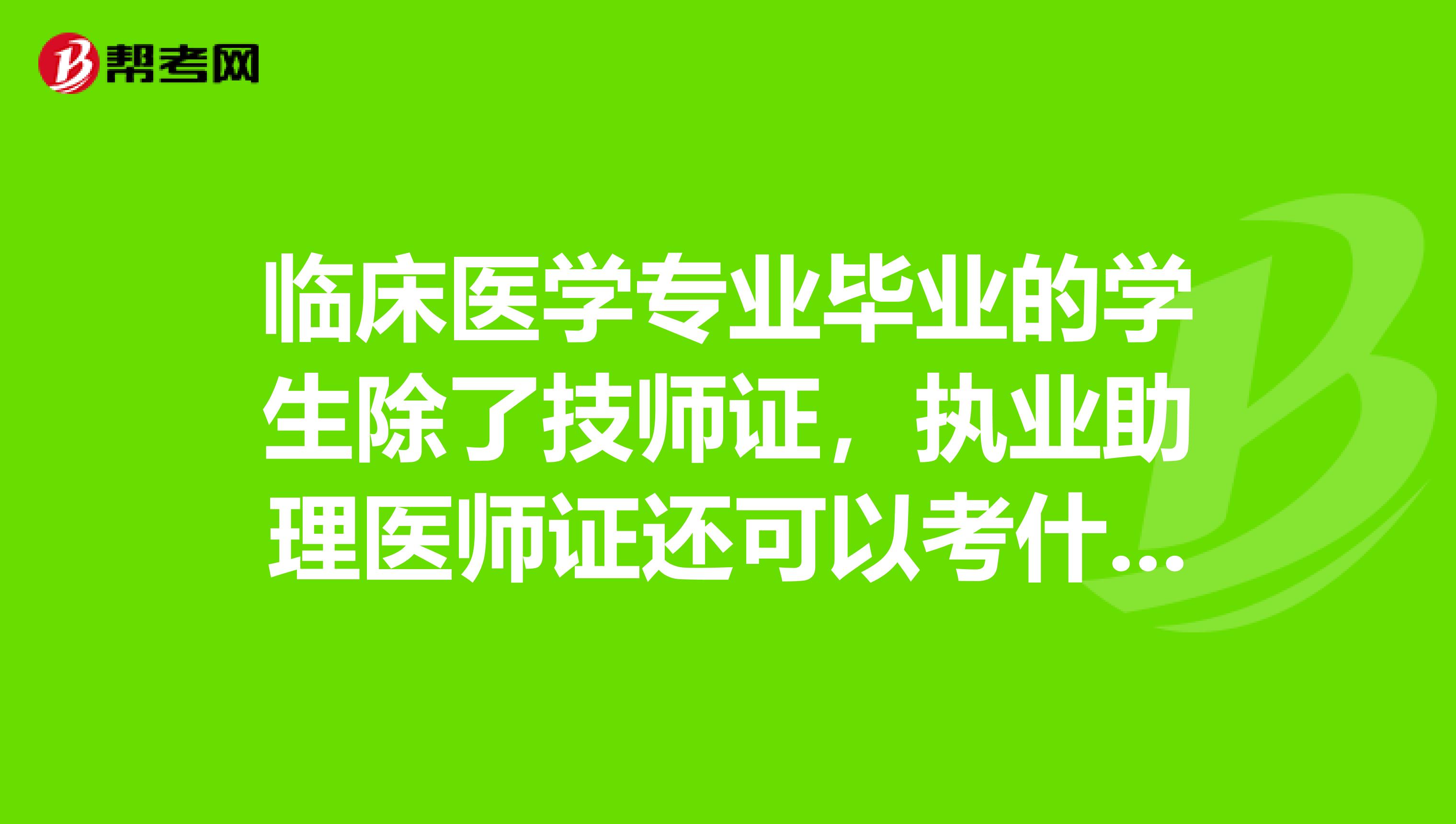 臨床醫(yī)學(xué)專業(yè)畢業(yè)的學(xué)生除了技師證，執(zhí)業(yè)助理醫(yī)師證還可以考什么證書？