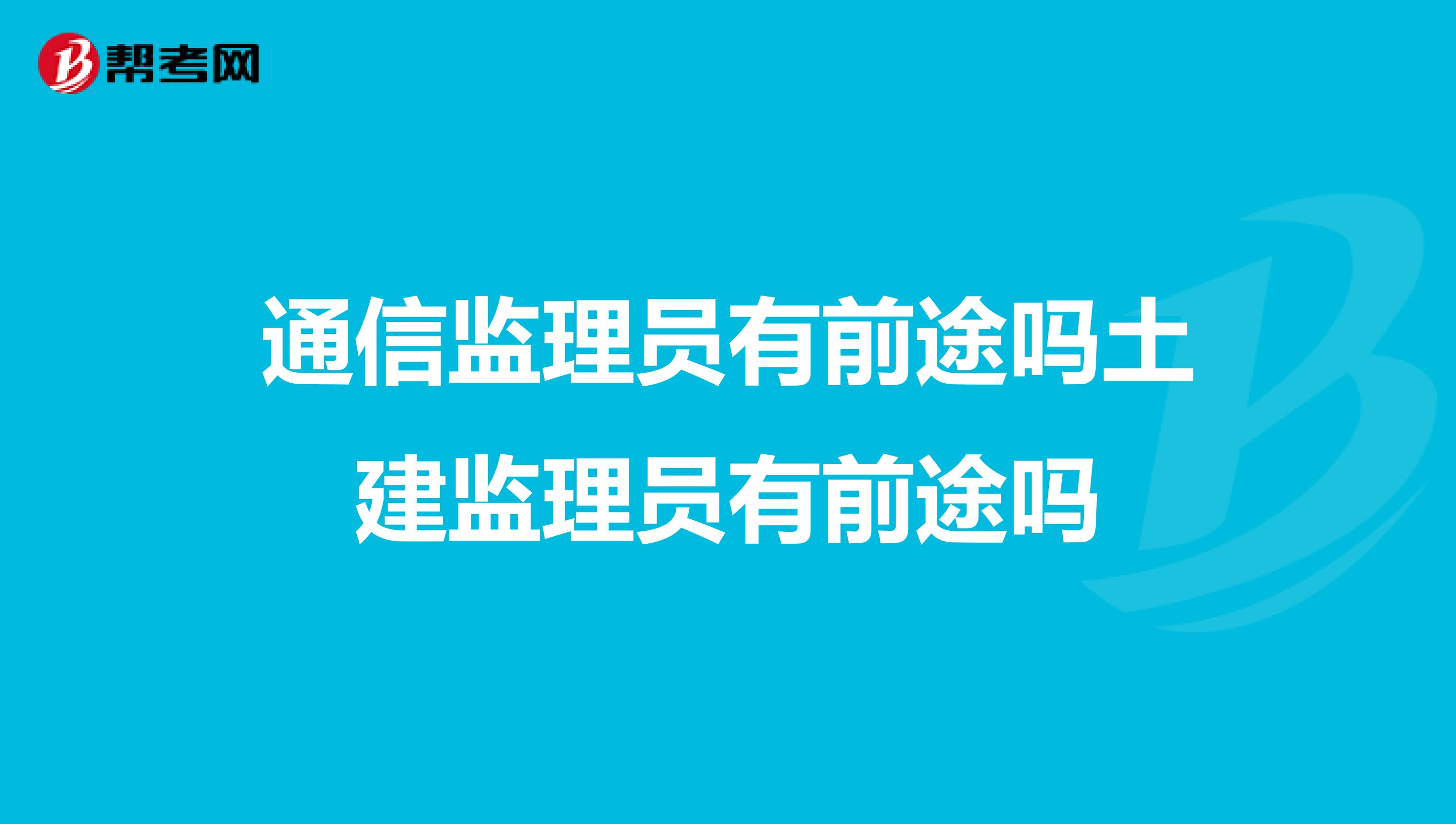 通信监理员有前途吗土建监理员有前途吗