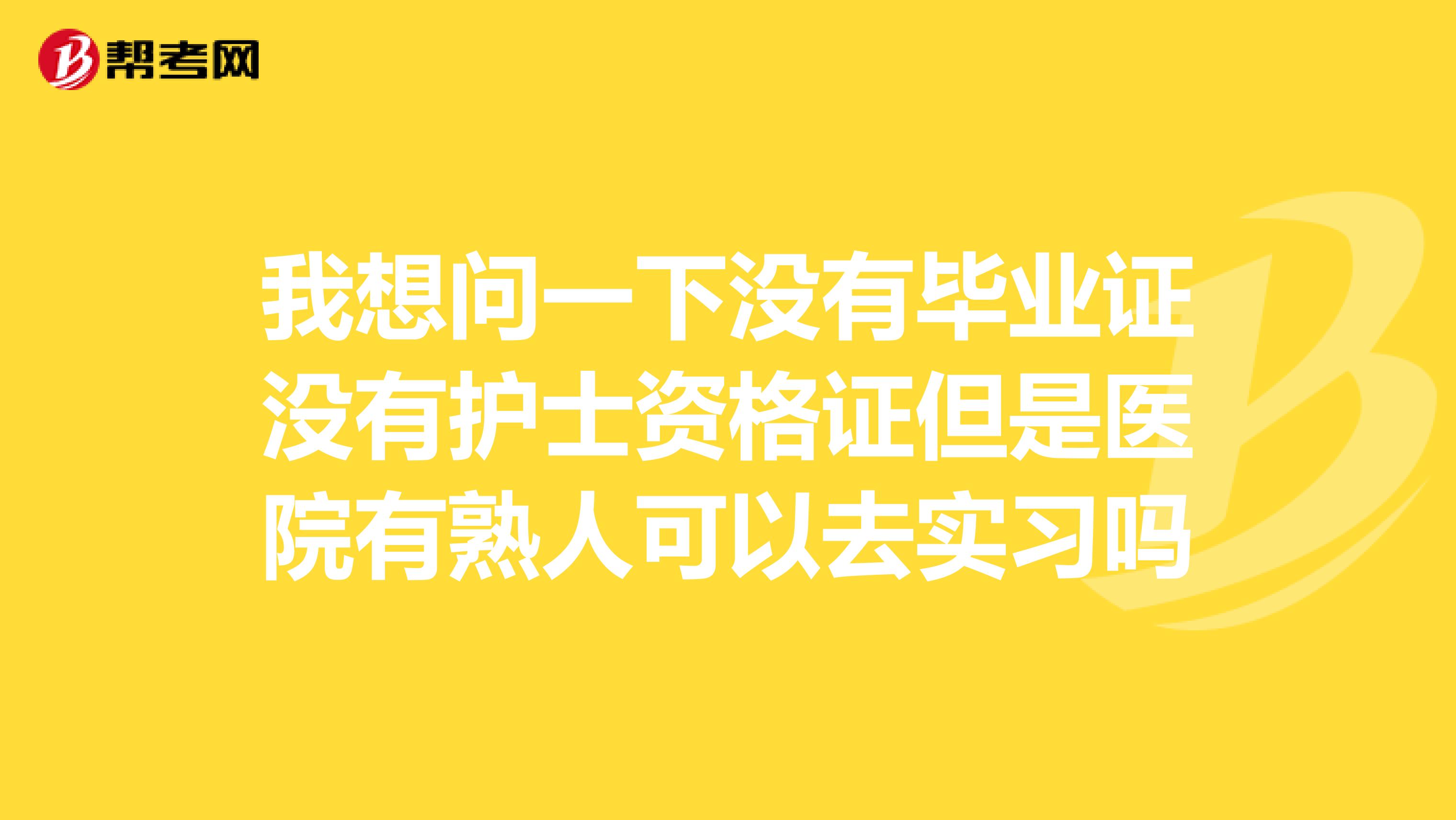 我想问一下没有毕业证没有护士资格证但是医院有熟人可以去实习吗