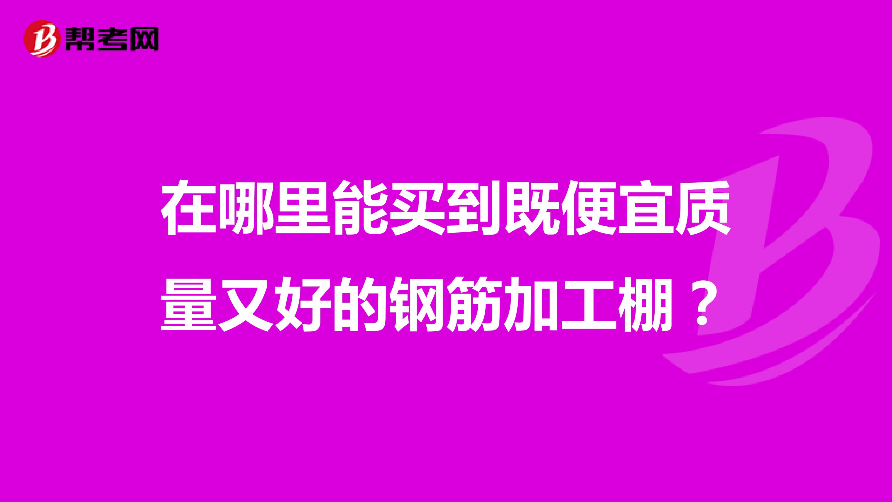 在哪里能买到既便宜质量又好的钢筋加工棚？