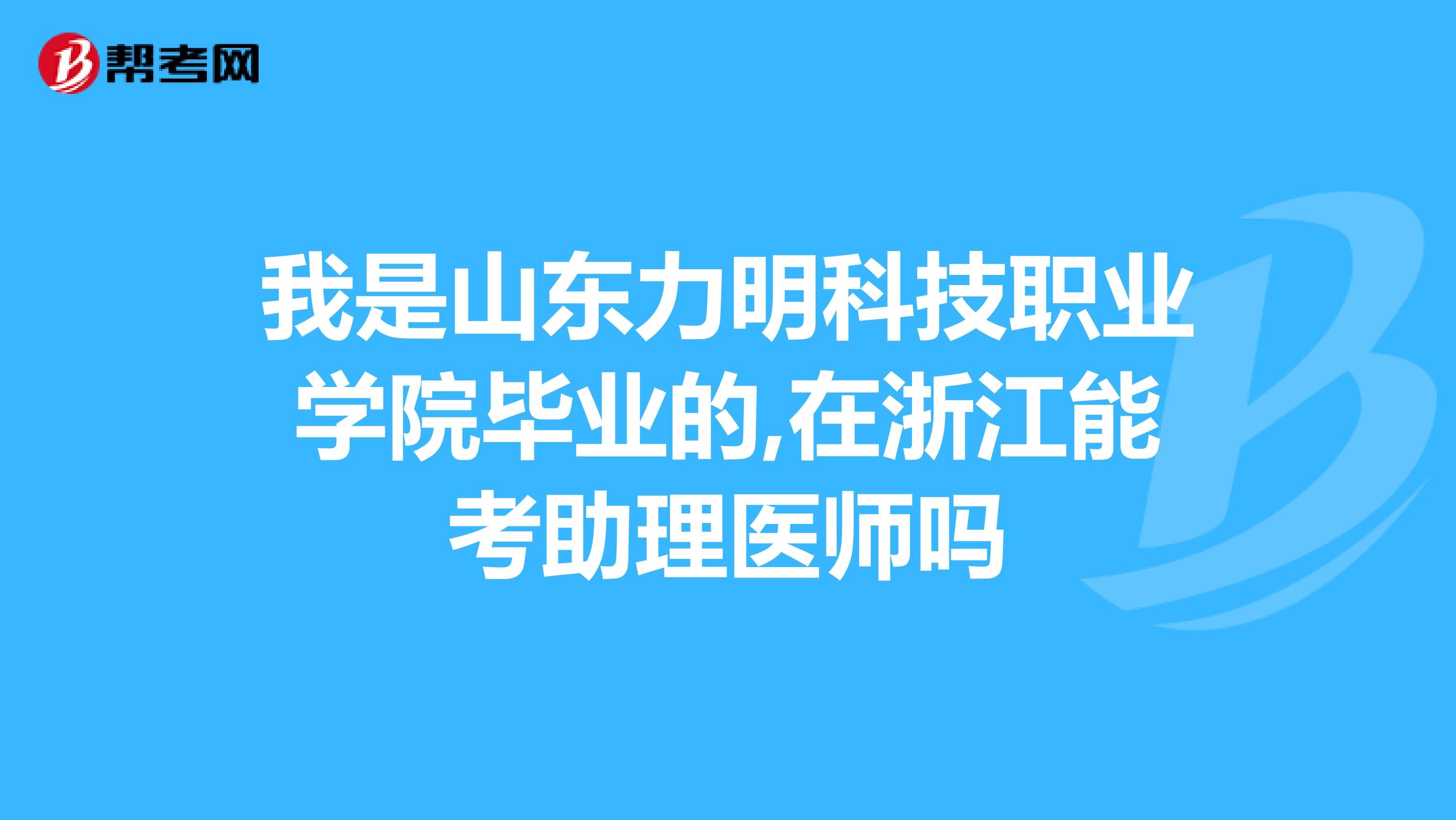 我是山東力明科技職業(yè)學(xué)院畢業(yè)的,在浙江能考助理醫(yī)師嗎