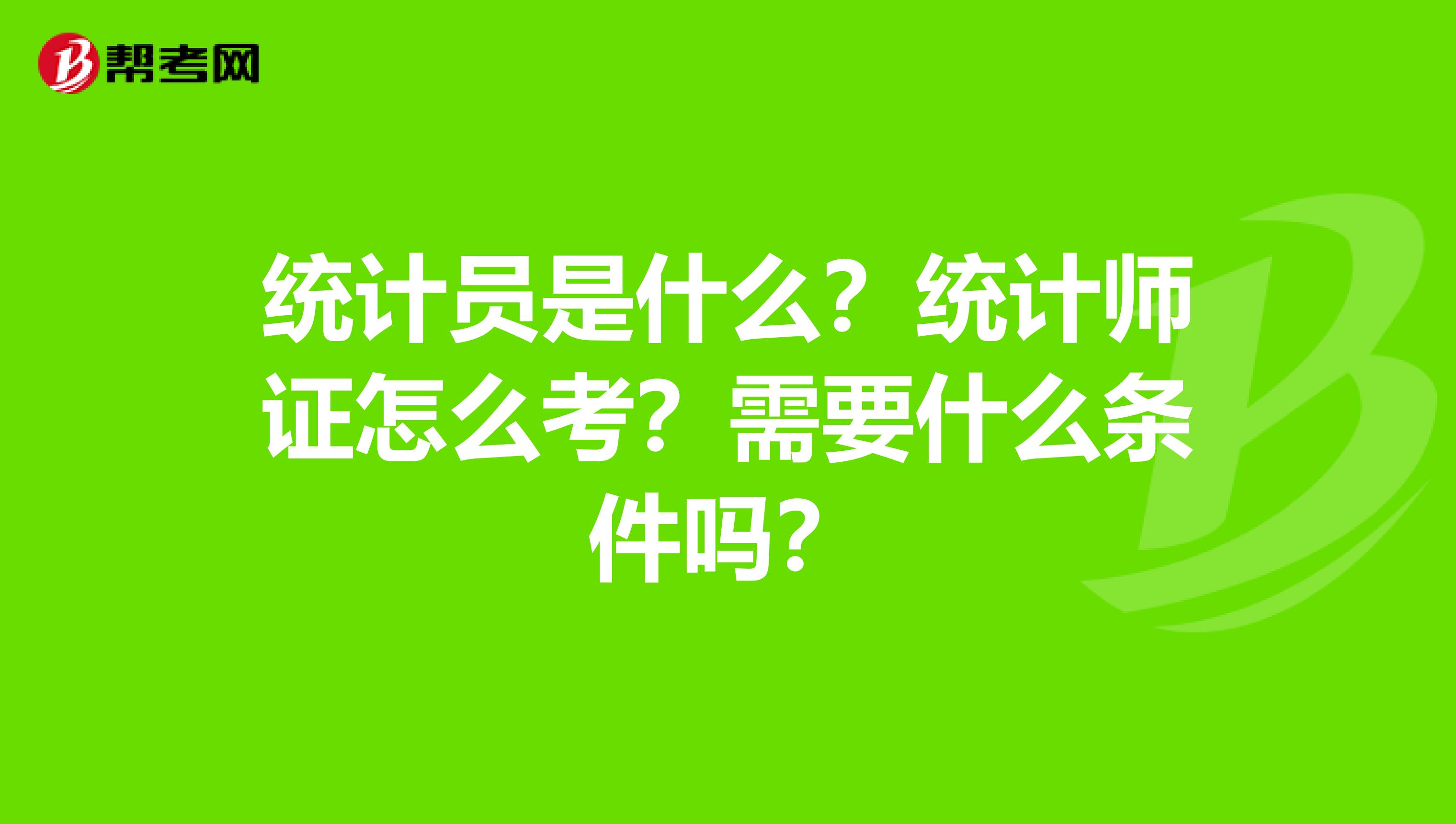 统计员是什么?统计师证怎么考?需要什么条件吗?