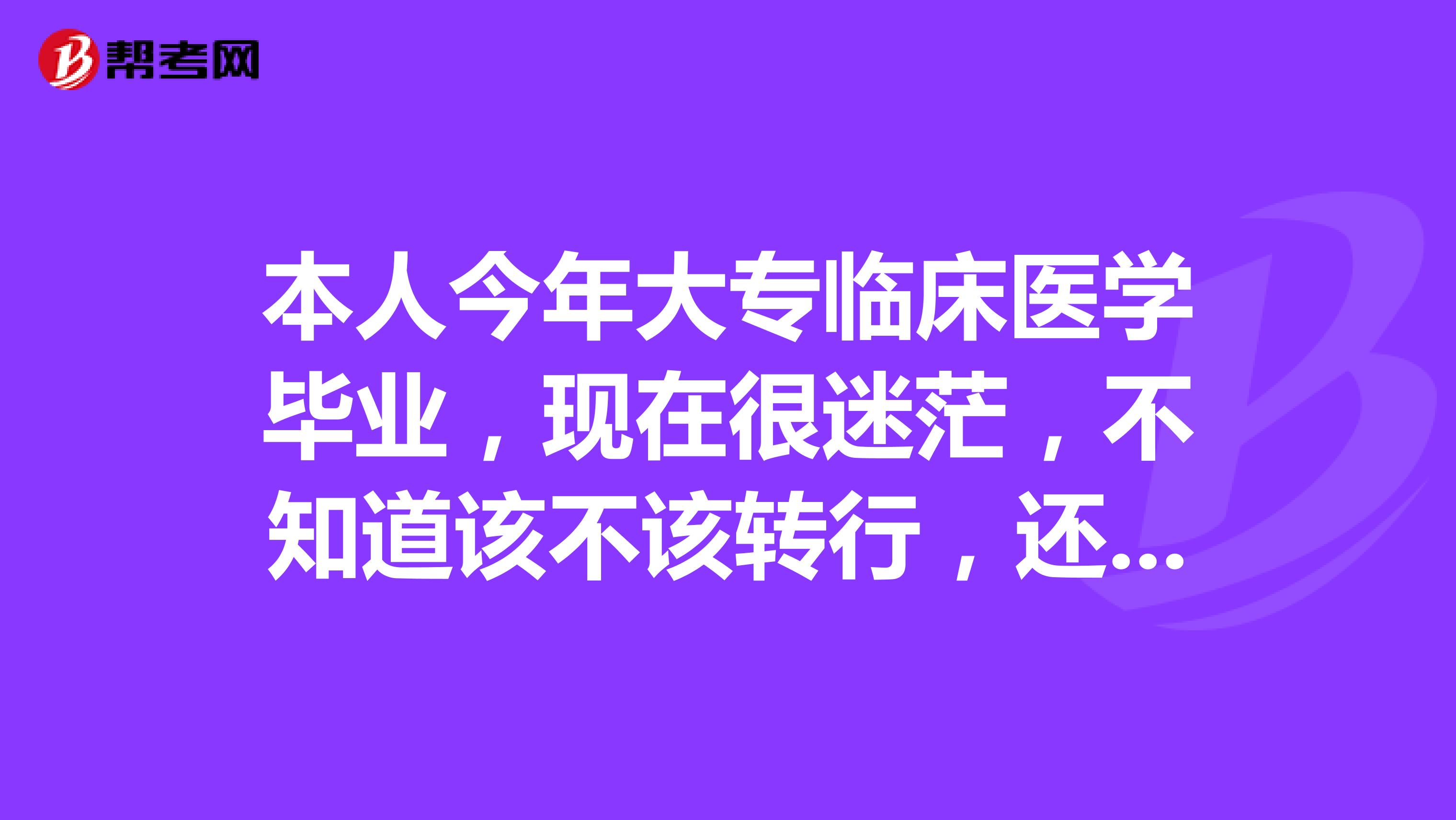本人今年大专临床医学毕业,现在很迷茫,不知道该不该转行,还是继续学医。希望大家可以给个建议,谢谢。