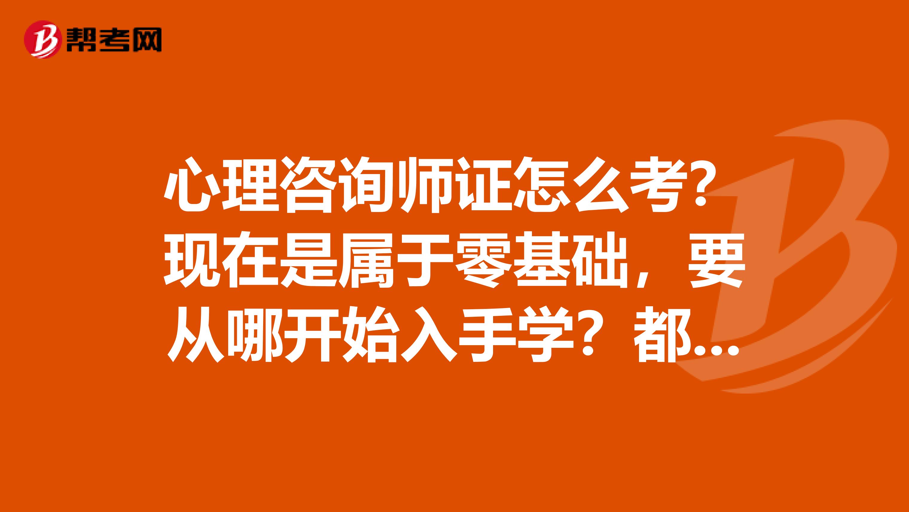 心理咨询师证怎么考?现在是属于零基础,要从哪开始入手学?都需要哪些书?