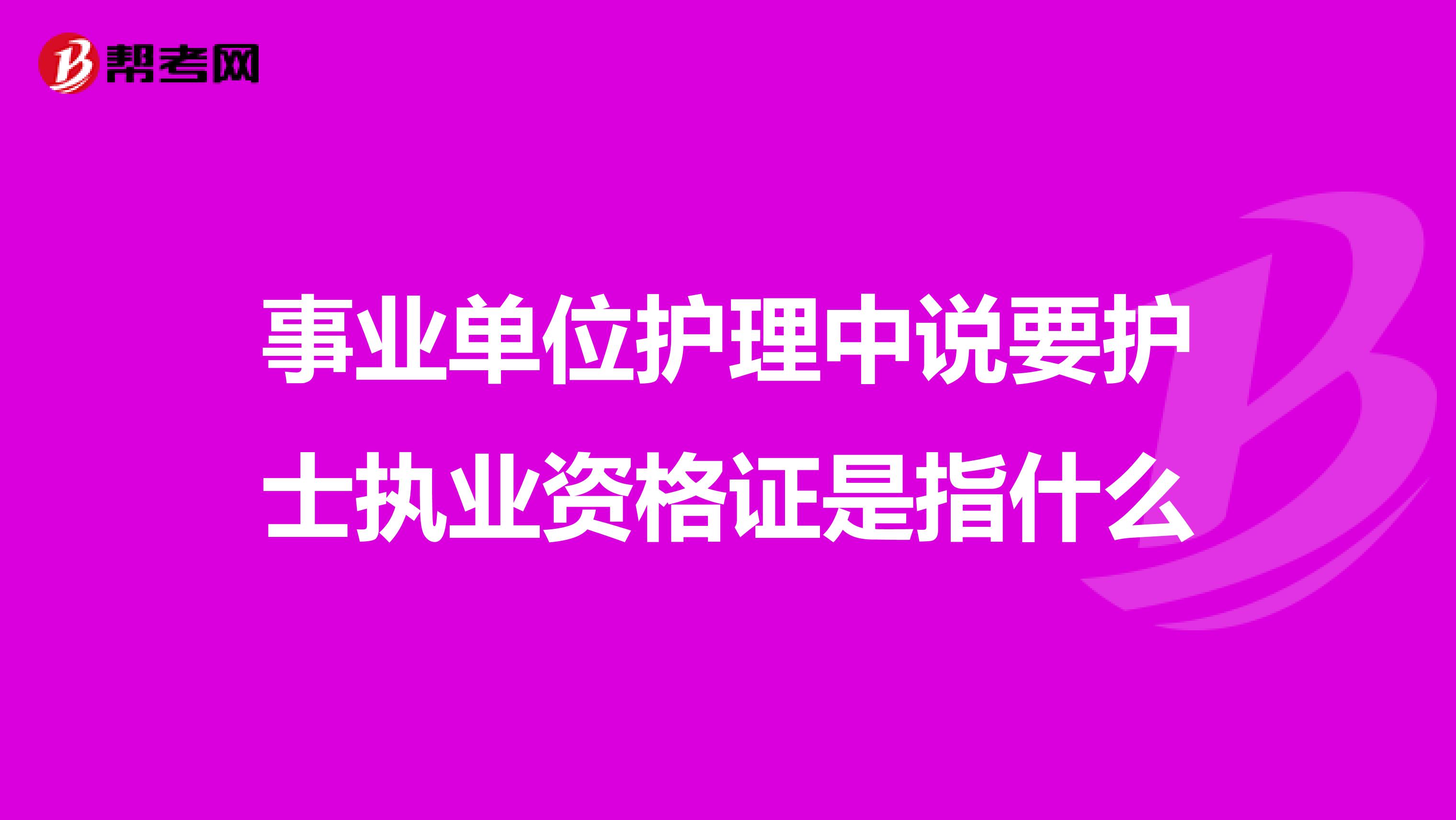 事业单位护理中说要护士执业资格证是指什么