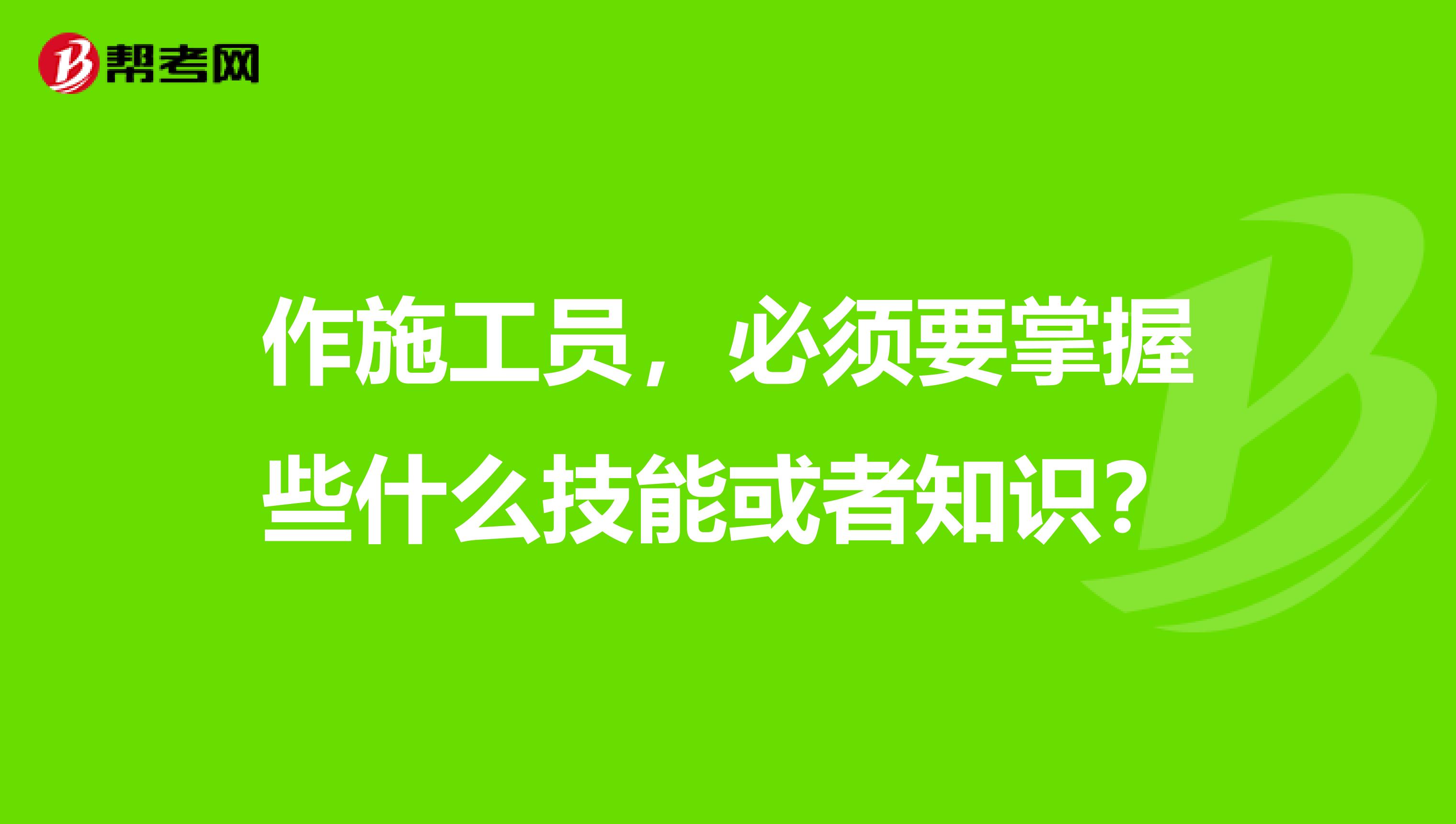 作施工员,必须要掌握些什么技能或者知识?