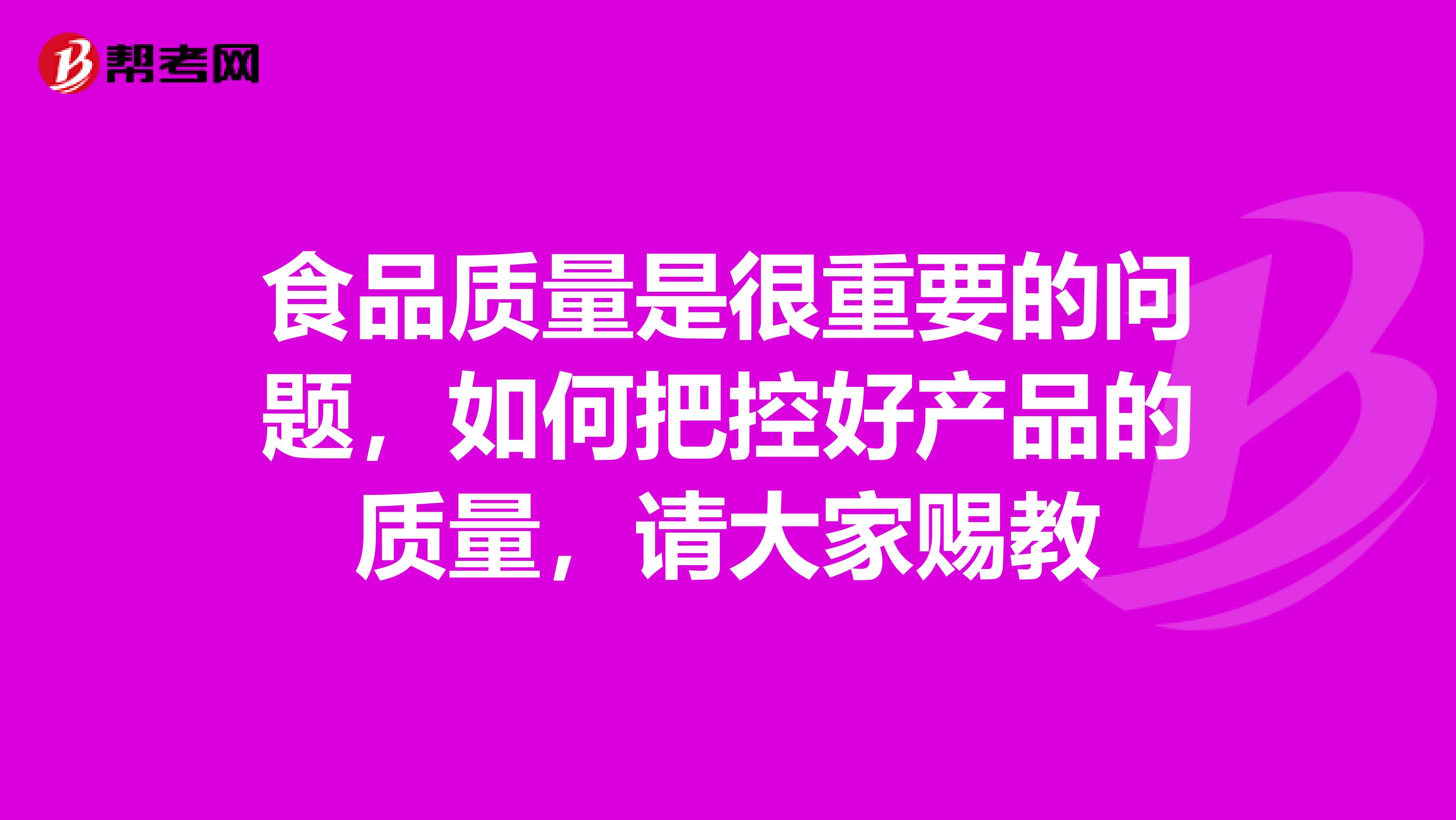 食品质量是很重要的问题，如何把控好产品的质量，请大家赐教