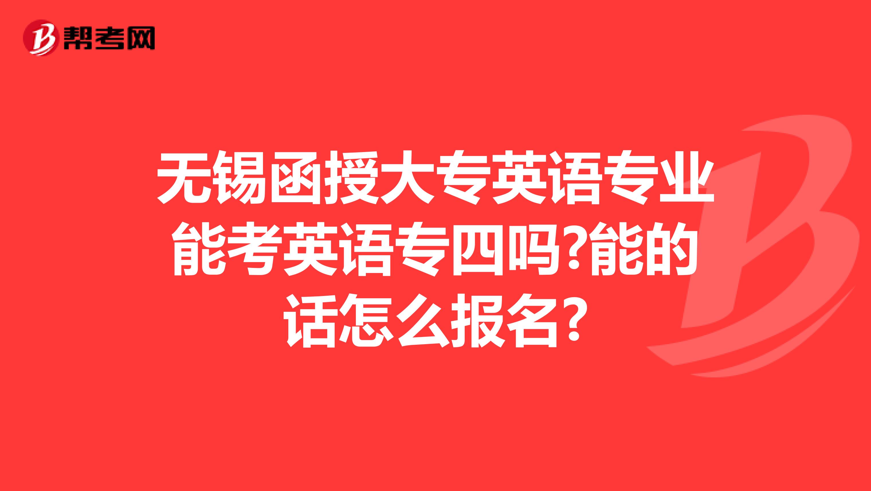 无锡函授大专英语专业能考英语专四吗?能的话怎么报名?